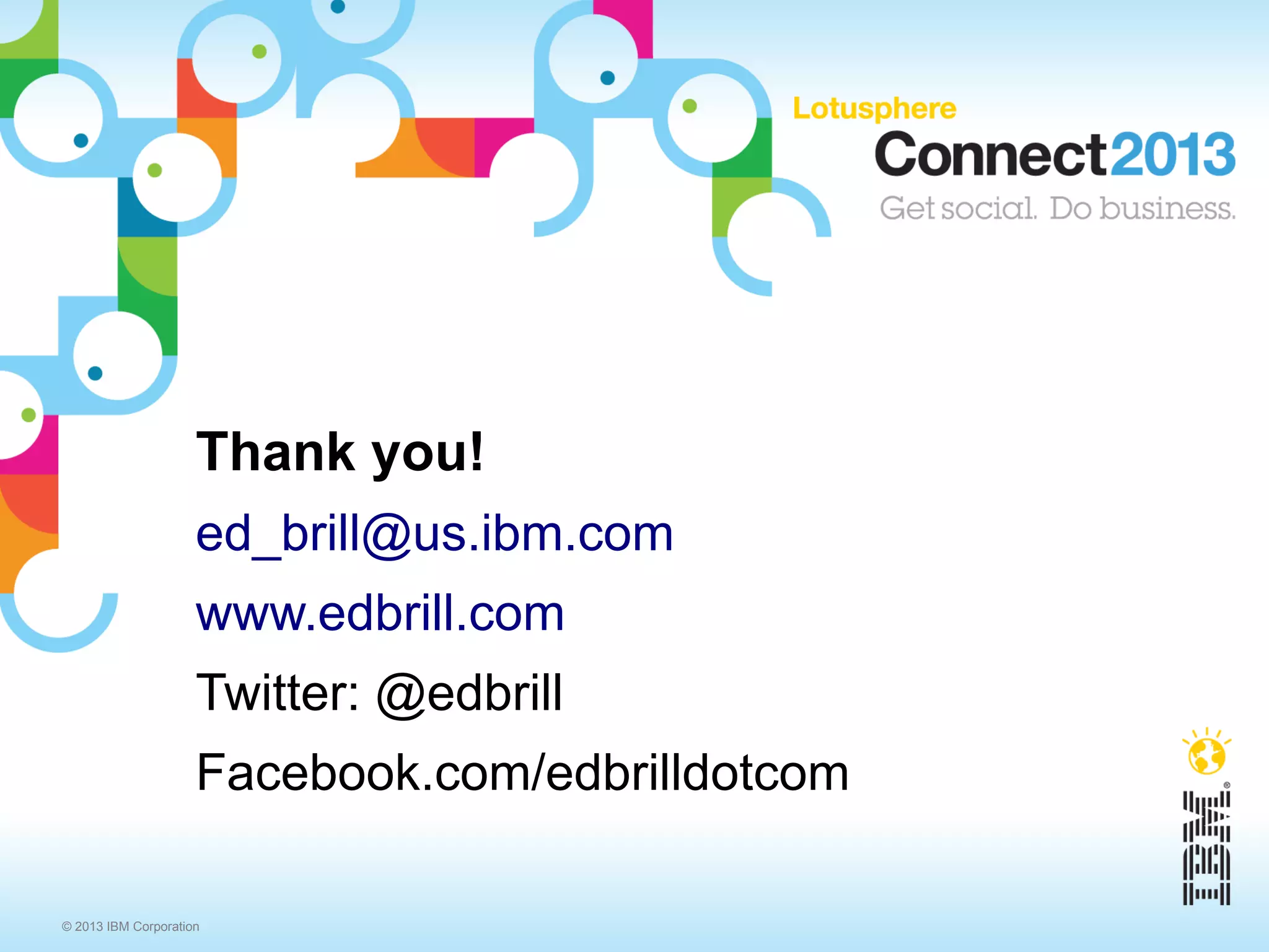Thank you!
                     ed_brill@us.ibm.com
                     www.edbrill.com
                     Twitter: @edbrill
                     Facebook.com/edbrilldotcom

© 2013 IBM Corporation
 