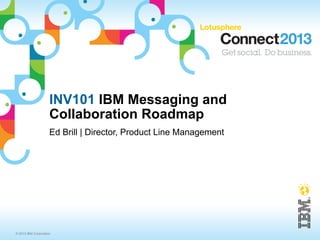 INV101 IBM Messaging and
                     Collaboration Roadmap
                     Ed Brill | Director, Product Line Management




© 2013 IBM Corporation
 