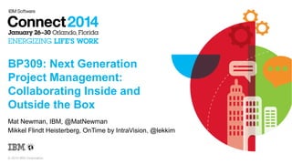 BP309: Next Generation
Project Management:
Collaborating Inside and
Outside the Box
Mat Newman, IBM, @MatNewman
Mikkel Flindt Heisterberg, OnTime by IntraVision, @lekkim

© 2014 IBM Corporation

 