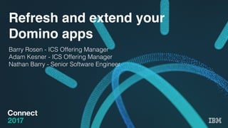 Refresh and extend your
Domino apps
Barry Rosen - ICS Offering Manager!
Adam Kesner - ICS Offering Manager !
Nathan Barry - Senior Software Engineer!
 