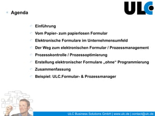 Referent – Kurzvorstellung


Matthias Friedrich
   Geschäftsführer ULC Business Solutions GmbH
   Marketing, Vertrieb, Öffentlichkeitsarbeit, Strategie & Innovationen
   Social Collaboration, Formular- & Prozessmanagement


„Folgen Sie mir“ auf …
                                 LinkedIn
                                 Xing
                                 Google+
                                 Facebook
                                 Twitter



                                            2 / 27   ULC Business Solutions GmbH | www.ulc.de | contact@ulc.de
 