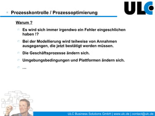 Vielen Dank für Ihre Aufmerksamkeit !

Geschäftsführer:   Matthias Friedrich
                   Heiko Stelter

                   ULC Business Solutions GmbH

Telefon:           +49 (0) 351 56 38 100
Fax:               +49 (0) 351 56 38 111

E-Mail:            matthias.friedrich@ulc.de

Internet:          www.ulc.de

Anschrift:         Ostra-Allee 9 | 01067 Dresden
                   Curiestraße 2 | 70563 Stuttgart




                           27 / 27      ULC Business Solutions GmbH | www.ulc.de | contact@ulc.de
 