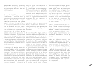 les contacts qui seront présents à        seconde icône clignotante, lui si-       Les commentaires en bas de la pré-
l’événement ainsi que les docs qu’il      gnale ses Contacts : ceux avec qui       sentation se poursuivent et Patrick
a consulté et les docs qu’il peut en-     il a dialogué et qui sont présents à     relève deux noms de personnes
core consulter.                           l’événement, ceux avec qui il a fixé     avec qui il aimerait échanger. Une
                                          un rendez-vous (Luigi Ricato par         sera présente lors d’un atelier « ges-
                                          exemple, après la première confé-        tion de stock et Cloud Computing
Jour J, Patrick Noblet, se rends à        rence, près du deuxième buffet) et       ». Ils décident de se rencontrer à ce
l’événement. Il consulte dans le          ceux qui pourraient l’intéresser. Les    moment. L’autre n’est pas présente
train les éléments du dernier mail.       employés IBM sont également si-          sur les lieux de l’événement, ils
Arrivé à Bois-Colombes, il pro-           gnalés sur la carte.                     conviennent de dialoguer plus tard
fite du plan fourni par IBM. Il entre                                              sur IBM Connect.
dans le bâtiment du siège social et       Arrivé sur le lieu de la conférence,
se dirige vers l’hôtesse d’accueil.       Patrick profite de la liberté que lui    Grâce à la géolocalisation de la ta-
Elle lui demande son nom et pré-          offre la pochette de la tablette pour    blette, Patrick retrouve facilement
nom qu’elle rentre dans la tablette.      prendre un café et quelques vien-        Luigi et son second contact lors de
Elle lui remet alors l’objet dans une     noiseries.                               l’atelier. A cette occasion il expéri-
pochette, en lui précisant qu’une                                                  mente la fonction « Démos » em-
courte présentation précédant la          Il entre dans le hall et peu habitué à   barquée pour avoir une mise en
première conférence, lui expliquera       ce genre d’événement s’installe au       application adaptée du logiciel à
son principe d’usage. La tablette est     fond à gauche de la salle. La présen-    son cas.
à retourner à la fin de l’événement.      tation commence. Les menus et in-
Patrick dispose de 30 minutes pour        teractions sont expliqués. Suit alors    Grace à la tablette, Patrick a pu
prendre l’objet en main et se rendre      la conférence. Une bande défilante       échanger rapidement ses coor-
à la conférence où l’attends un buf-      apparaît comme dans le Webcast           données avec les personnes qu’il a
fet de bienvenue.                         visible sur IBM Connect. Les inte-       rencontrées lors de l’événement. Il
                                          ractions commencent à apparaître.        pourra les contacter ultérieurement.
En allumant sa tablette Patrick re-       Il lit une question posée par Lui-
trouve le look and feel de son espace     gi. Le présentateur ne semble pas        A la fin de l’événement, lors de la re-
sous IBM Connect. Deux fonctions          l’avoir remarqué. Patrick réponds        mise de la tablette à l’hôtesse, cette
clignotent pour attirer son atten-        grâce à la fonction de sa tablette.      dernière lui précise que toutes ses
tion. Premièrement, le Calendrier,        Passé le filtre du Community Ma-         données échangées lors de cet évé-
il lui indique l’heure et le lieu de la   nagement, sa réponse défile en bas       nement lui seront transférées sur
prochaine conférence, son posi-           de l’écran. Luigi le contacte directe-   son espace Perso. Il pourra y accé-
tionnement sur une carte, ainsi que       ment sur sa tablette pour le remer-      der librement par le web et prolon-
les coordonnées des autres évé-           cier, lui dire bonjour et confirmer      ger l’événement.
nements auxquels il est inscrit. La       le rendez-vous de toute à l’heure.

                                                                                                                             47
 