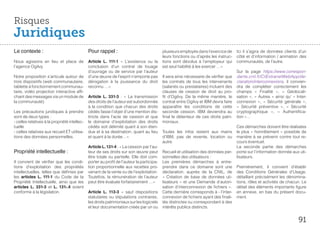 Risques
Juridiques
Le contexte :                                 Pour rappel :                                plusieurs employés dans l’exercice de      Ici il s’agira de données clients d’un
                                                                                           leurs fonctions ou d’après les instruc-    côté et d’information / animation des
Nous agissons en lieu et place de             Article L. 111-1 «  L’existence ou la        tions sont dévolus à l’employeur qui       communautés, de l’autre.
l’agence Ogilvy.                              conclusion d’un contrat de louage            est seul habilité à les exercer …»
                                              d’ouvrage ou de service par l’auteur                                                    Sur la page https://www.correspon-
Notre proposition s’articule autour de        d’une œuvre de l’esprit n’emporte pas        Il sera ainsi nécessaire de vérifier que   dants.cnil.fr/CilExtranetWebApp/de-
trois dispositifs (web communautaire,         dérogation à la jouissance du droit          les contrats de tous les intervenants      claration/interconnexions, il convien-
tablette à fonctionnement communau-           reconnu …»                                   (salariés ou prestataires) incluent des    dra de compléter correctement les
taire, vidéo projection interactive affi-                                                  clauses de cession de droit au pro-        champs «  Finalité  », «  Géolocali-
chant des messages via un module de           Article L. 331-3  : «  La transmission       fit d’Ogilvy. De la même manière, le       sation », « Autres » ainsi qu’ « Inter-
la communauté).                               des droits de l’auteur est subordonnée       contrat entre Ogilvy et IBM devra faire    connexion  », «  Sécurité générale  »,
                                              à la condition que chacun des droits         apparaître les conditions de cette         «  Sécurité préventive  », «  Sécurité
Les précautions juridiques à prendre          cédés fasse l’objet d’une mention dis-       seconde cession. IBM deviendra au          cryptographique  », «  Authentifica-
sont de deux types :                          tincte dans l’acte de cession et que         final le détenteur de ces droits patri-    tion »…
- celles relatives à la propriété intellec-   le domaine d’exploitation des droits         moniaux.
tuelle                                        cédés soit délimité quant à son éten-                                                   Ces démarches doivent être réalisées
- celles relatives aux recueil ET utilisa-    due et à sa destination, quant au lieu       Toutes les infos restent aux mains         le plus « honnêtement » possible de
tions des données personnelles.               et quant à la durée…»                        d’IBM, pas de revente, location ou         manière à se prévenir contre tout re-
                                                                                           autre.                                     cours éventuel.
                                              Article L. 131-4 : « La cession par l’au-                                               La seconde partie des démarches
Propriété intellectuelle :                    teur de ses droits sur son œuvre peut        Recueil et utilisation des données per-    porte sur l’information donnée aux uti-
                                              être totale ou partielle. Elle doit com-     sonnelles des utilisateurs :               lisateurs.
Il convient de vérifier que les condi-        porter au profit de l’auteur la participa-   Les premières démarches à entre-
tions d’exploitation des propriétés           tion proportionnelle aux recettes pro-       prendre dans ce domaine sont une           Premièrement, il convient d’établir
intellectuelles, telles que définies par      venant de la vente ou de l’exploitation.     déclaration, auprès de la CNIL, de         des Conditions Générales d’Usage,
les articles L. 111-1 du Code de la           Toutefois, la rémunération de l’auteur       «  Création de base de données uti-        détaillant précisément les dénomina-
Propriété Intellectuelle, ainsi que les       peut être évaluée forfaitairement …»         lisateurs » et une Demande d’autori-       tions, rôles et activités de chacun. Le
articles L. 331-3 et L. 131-.4 soient                                                      sation d’interconnexion de fichiers ».     détail des éléments importants figure
conforme à la législation.                    Article L. 113-3 «  sauf dispositions        Cette dernière corresponds à - l’inter-    en annexe, en bas du présent docu-
                                              statutaires ou stipulations contraires,      connexion de fichiers ayant des finali-    ment.
                                              les droits patrimoniaux sur les logiciels    tés distinctes ou correspondant à des
                                              et leur documentation créés par un ou        intérêts publics distincts.


                                                                                                                                                                        91
 