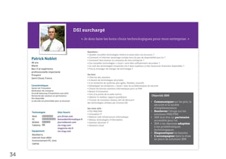Questions :
                                                            • Quelles nouvelles technologies mettre en place dans ma structure ?
     Patrick Noblet                                         • Comment m’informer davantage compte tenu du peu de disponibilité que j’ai ?
                                                            • Comment faire évoluer la croissance de mon entreprise ?
     40 ans                                                 • Ces nouvelles technologies « cloud » sont-elles suffisamment sécurisées ?
     Marié                                                  • Le coût des technologies innovantes est-il dans supérieur à mes ressources financière disponibles ?
     Bac+3 et expérience                                    • Puis-je envisager de changer de technologie ?
     professionnelle importante
     Prospect                                               Ses buts
     Saint-Cloud, France                                    • Cherche des solutions
                                                            • A besoin de technologies sécurisées
                                                            • A la recherche de systèmes plus agiles, flexibles, évolutifs
     Caractéristiques                                       • Développer les tendances « cloud » avec les problématiques de sécurité
     Garant de l’innovation                                 • Choisir les bonnes solutions informatiques pour sa PME
     Générateur de croissance                               • Besoin d’innovation
     Accorde beaucoup d’importance aux coûts
                                                            • Etre à la pointe de la veille techno
     Recherche des solutions en permanence
     Peu disponible
                                                            • Obtenir le meilleur rapport qualité/prix
     La sécurité est primordiale pour sa structure          • Trouver de nouveaux réseaux afin de découvrir
                                                            des technologies utilisées par d’autres DSI                     •

                                                            Ses mots clefs :
     Technologies                  Sites favoris            • PGI PME/PMI                                                     •
                                                            • Innovation IT
     Web                           pro.01net.com            • Réduire coût infrastructure informatique                        •
     PC                            lemondeinformatique.fr   • Réseau technologies d’information
     Mobile                        journaldunet.com         • Solution sécuriser IT                                           •
     Tablette                      cio-mag.com              • Solutions cloud
                                   magazine-dsi.fr
     Equipement                    cio-mag.com
                                                                                                                              •
     Blackberry
                                                                                                                              •
     Internet haut-débit
     Environnement PC, Unix
     Laptop



34
 