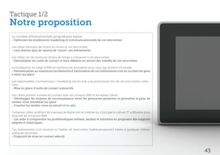 Tactique 1/2
Notre proposition
Le nombre d’événementiels propriétaires baisse :
- Optimiser les rendements marketing et communicationnels de ces rencontres

Les cibles viennent de moins en moins à ces rencontres :
- Leur donner plus de raisons de “suivre” ces événements

Les cibles ont de moins en moins de temps à consacrer à ces rencontres :
- Démultiplier les outils de contact et faire débattre en amont des intérêts de ces rencontres

La localisation du siège d’IBM en banlieue est dissuasive pour ceux qui doivent s’y rendre :
- Dématérialiser au maximum les éléments d’information de ces événements tout en incitant les gens
à venir sur place

Les responsables commerciaux / marketing ont du mal a se positionner lors de ces rencontres collec-
tives :
- Mise en place d’outils de contact interactifs

Les cibles peinent à entrer en contact avec les contacts IBM et les autres clients :
- Développer les moyens de reconnaissance entre les personnes présentes et permettre la prise de
rendez-vous immédiat sur place
- Coacher les rendez-vous en amont et in-situ

Certaines cibles souffrent de manque de légitimité en interne ou n’ont pas la culture IT suffisante pour
imposer les solutions IBM :
- Les aider à comprendre les problématiques métiers, secteur et solutions en proposant des supports
adaptés et didactiques

Ces événements sont souvent le théâtre de rencontres malheureusement ratées à quelques mètres,
quelques secondes
- Dispositif de mise en contact sélectif




                                                                                                           43
 