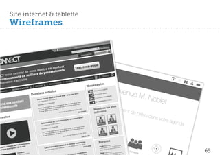 Site internet & tablette
             Wireframes

                                                                                                                                                                                     er
                                                                                                                     IBM                                             Recher
                                                                                                                                                                           ch
                                                                                                             │Aide │
                                                                                                Langue
                                                                                                                                                                       xion
                                                                                                                                                              Conne
                                                                                                                                               ti n
                                                                                                                                              tioon
                                                                                                                                      In crip
                                                                                                                                     Insscrip

                                                                                                                                                10:45
                                                                                                                                                               s!
                                                 contac
                                       ettre en ionels
                                                          t
                                                                                                                            Inscriv      Accue  ez-vou

    vo u s  permet
                      de vou
                       mi
                                 sm
                           ll i e r s d
                                        e profe
                                                ss
                                                                                                                                                                     il
            au t é d e                                                                                                                                                  Vidéos
c o m m u n c t iv i t é .                                                                                                               Docum
                                                                                                                                                       ents
          e d’a                                                                                                    s
dom a i n
                                                                                                             Forum
                                                     ents
                                              Evènem                                                                                                  utés
                                                                                                                                                Nouvea
                        r d’acti
                                vité
                                               Métiers
                                                                                                                                                                                  Bienve
                                                                                                                                                                                                              nue M
                Secteu                                                                                                                                         uveaux
                                                                                                                                                                      sujets
                                                     rticles
        ts
contac                                                                                                                                                 62 No
                                            rniers a                                                                                                                  idées

                                                                                                                                                                                                                             . Nob
                                          De                                                                           r 2011                                 uvelles
                                                                                                               9 févrie                                 94 No
                                                                                  Clou            d IBM -                                                              membre
                                                                                                                                                                               s
                                                                          SaaS et

                                                                                                                                                                                                                                     let
                                                            orum                                                                                               uveaux
                                                                                                                                                         08 No
         contac
                t
                                                6ème F
                                                                 fév. 9, 20
                                                                           11; 8:30
                                                                                    matin
                                                                                                                                         Vous 8        1
                                                                                                                                                                     ents   venirà

                                                                                                                                              a
                                                           ure
                                                                                                                                                              Evènem
                                                                                                                                                              vez un
                                                 Date & He

 vez vos ls
                                                                                                                        lor
                                                                          olombes                              ipsum do
                                                           n Bois-C                                   sit amet
u                                                Éducatio                                     m dolor           sum dolo
                                                                                                                         r


rofessi
        one                                              ipsum do
                                                                               et lo rem ipsu m dolororem ip
                                                                    lor sit am sit amet ipsu
                                                                                                                                                                 es les p
                                                                                                                                                                          lu         évène
                                                                                                                                                                                        s
                                                                                                                                                                                                           ment
                                                                              lor
                                                                                                                                                           Membr
                                                  Lorem               sum do
                                                           . lorem ip r sit amet >                                  Déc 2010
                                                  sit amet                                                 on le 21
                                                                                                                                                                                                                  de pré
                                                                       lo
                                                             ipsum do                                                                                             ts
                                                                                                                                                           inﬂuen
                                                   sit amet                                       Loic Sim            Lire la su
                                                                                                                                 ite
                                                                                       article de

                                                                                                                                                                                                                             vu da
écentes                                                                                                                        t faire?                                                                                           ns vot
                                                                                           as        tructure
                                                                                                             : comm
                                                                                                                    en
                                                                                                                                                                                                                                        re age
                                                      Optimis
                                                       Date & He
                                                                    ur
                                                                         ation
                                                                      e fév. 9,
                                                                                 de l’infr
                                                                                2011;   8:30mat
                                                                                                in
                                                                                                                                                                DRH lap
                                                                                                                                                                          ost
                                                                                                                                                                                      DSI
                                                                                                                                                                                                                                              nda
                                                                                                                               lor
                                                                              olombe        s                         ipsum do
                                                                     n Bois-C                                sit amet           r
                                                        Éducatio                                     m dolor           sum dolo
                                                                                      et lo rem ipsu m dolororem ip
                                                                           lor sit am sit amet ipsu
                                                         Lorem  ipsum do             lor
                                                                             sum do
                                                                  . lorem ip r sit amet >                                  Déc 2010                                                       520 post
                                                         sit amet             lo                                  on le 21
                                                                    ipsum do                             Loic Sim                                                   520 post
                                                          sit amet                            article de                                ite
                                                                                                                             Lire la su
                                                                                                                   Agen
                                                                                                                             da
                                                                                                                              upérieu
                                                                                                                                          re-       Mess
                                                                                                                                                              ages oru
                                                                                                                                                                 F              ms
                                 ucture                                                                           itesse s
                      l’infrastr                                                         on pass
                                                                                                 e à la v                          Déc   2010
              ptes de :43 mn)
                                                                                                                                                                                          e
                                                                                                                          on le 21                  ite                         te & Heur            lorem
      nts ade                                                                 borati                            Loic Sim                  Lire la su                Sujet Da m Dor sit amet dolor sit
                                                                                                                                                                               dolocum m
 clie              ent (2                                    La colla                                matin                                                            rem ipsu           e           nts
          temoign                                                                v. 9, 2011
                                                                                            ; 8:30                                                                  Lo               ipsu
                                                                                                                                                                                        et
 amique                                                                                                                                                                      lor sit am
                                                                                                                                                                                                                                                    65
                                                                             e fé
                                                             Da    te & Heur                                                                                        ipsum do
                              u                                                                                                             re-
                                                                                                                                                                                                                  Conta
                       Conten m dolor                                                                                           upérieu
                                                                                                                                                                                 te & Heur
                                                                                                                                                                                              e
                                                                                                                                                                                                      lorem
                                                                                                                                                                     Sujet Da m dolor sit amet dolor sit               cts
                         em ipsu                                                                                    itesse s                    0                          ipsu             m
 