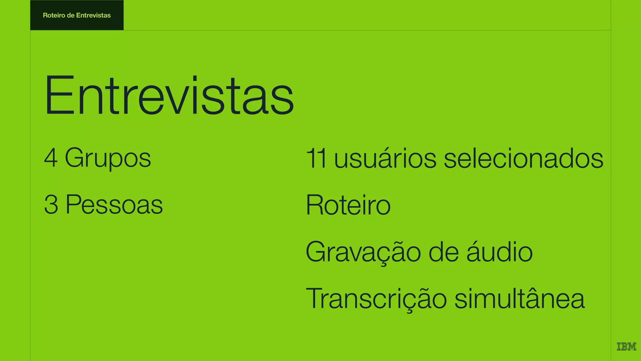 Entrevistas
11 usuários selecionados
Roteiro
Gravação de áudio
Transcrição simultânea
4 Grupos
3 Pessoas
Roteiro de Entrevistas
 