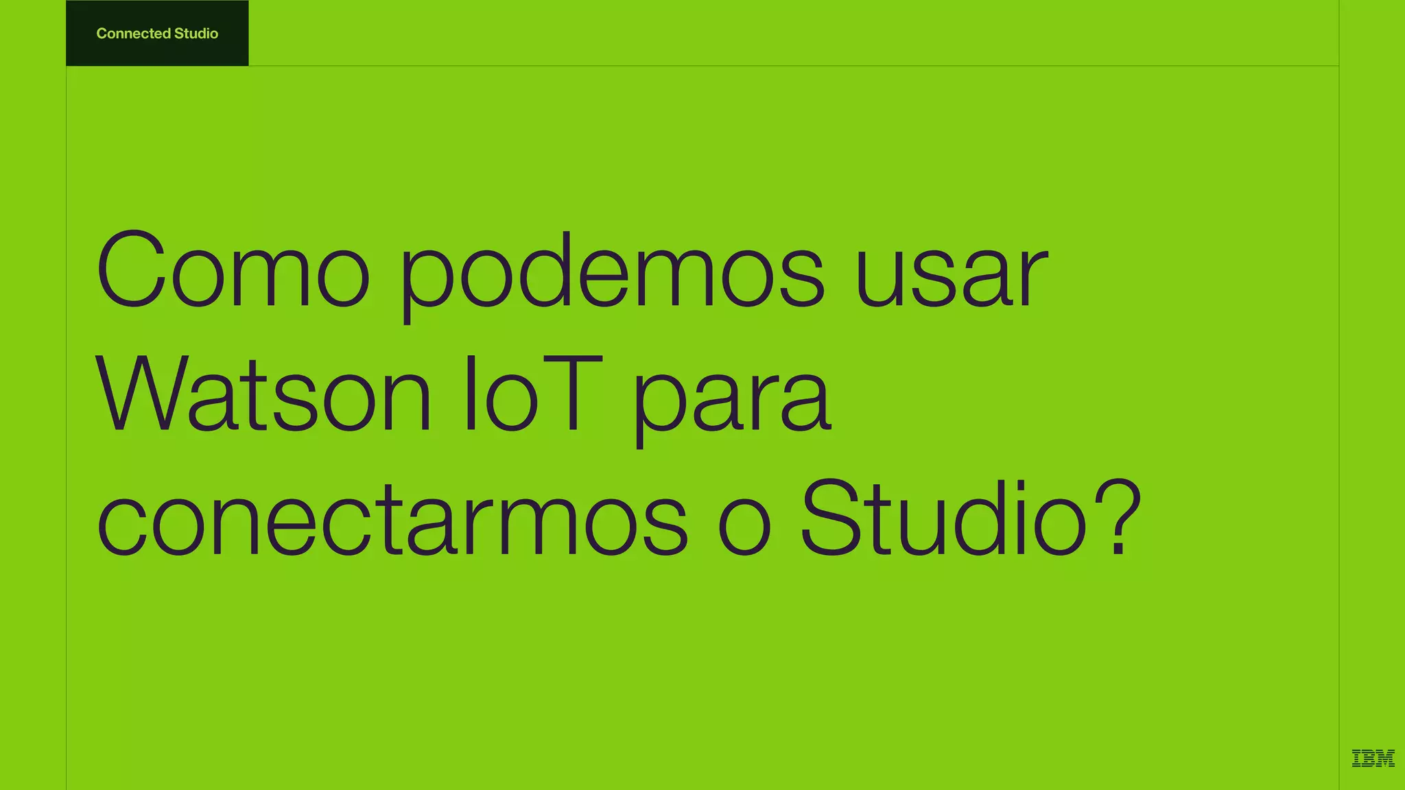 Como podemos usar
Watson IoT para
conectarmos o Studio?
Connected Studio
 