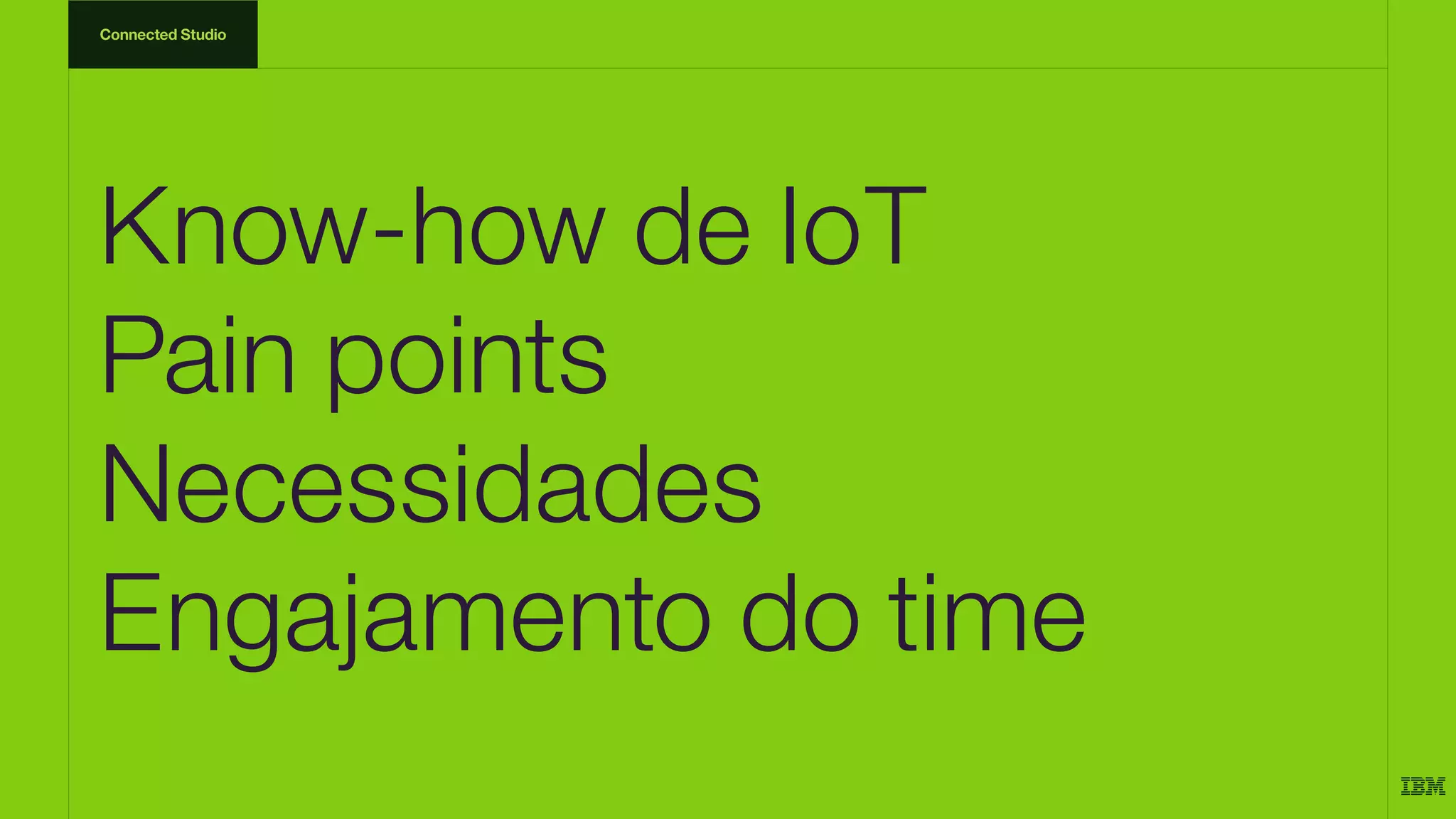 Know-how de IoT
Pain points
Necessidades
Engajamento do time
Connected Studio
 