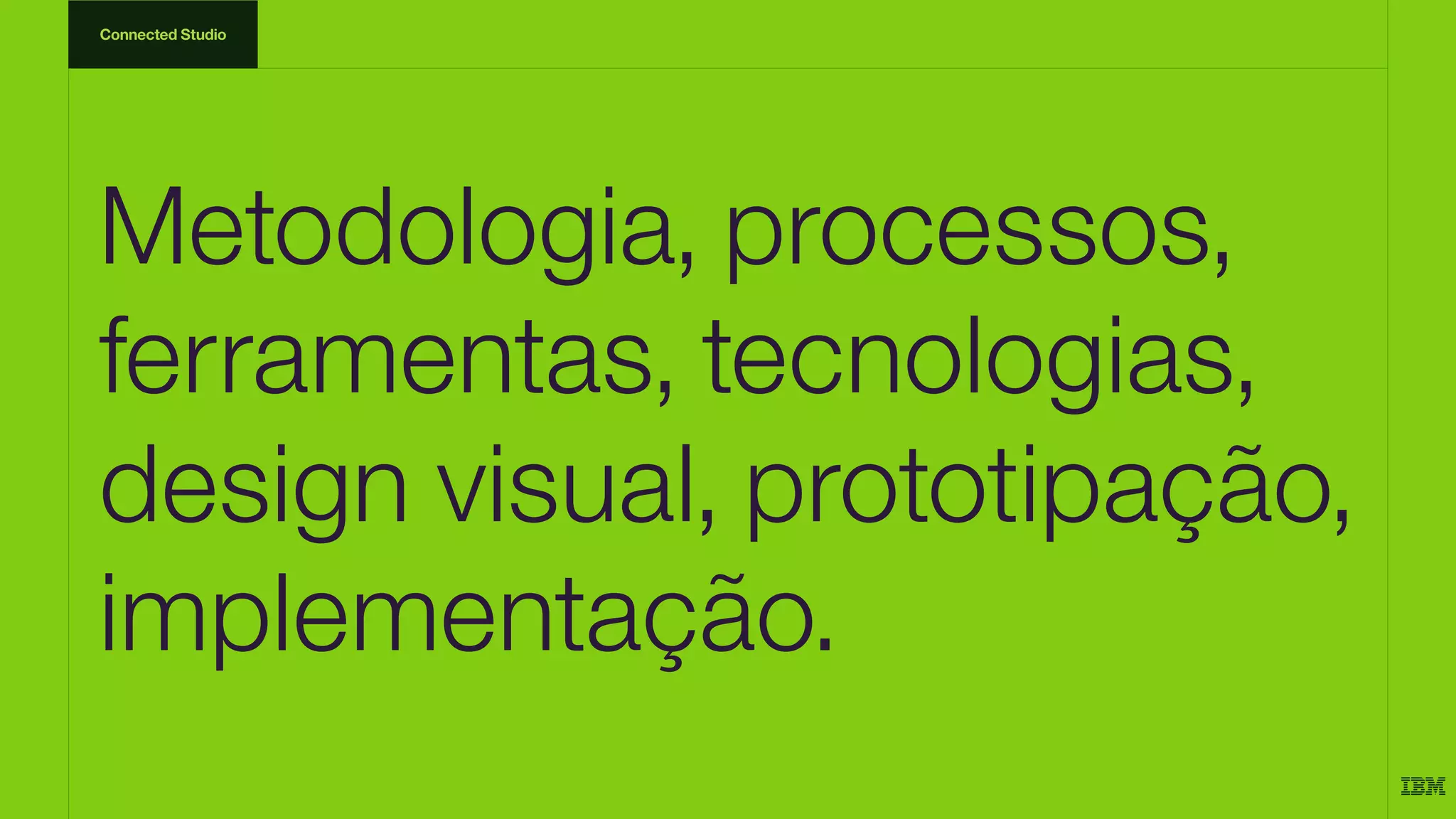 Metodologia, processos,
ferramentas, tecnologias,
design visual, prototipação,
implementação.
Connected Studio
 