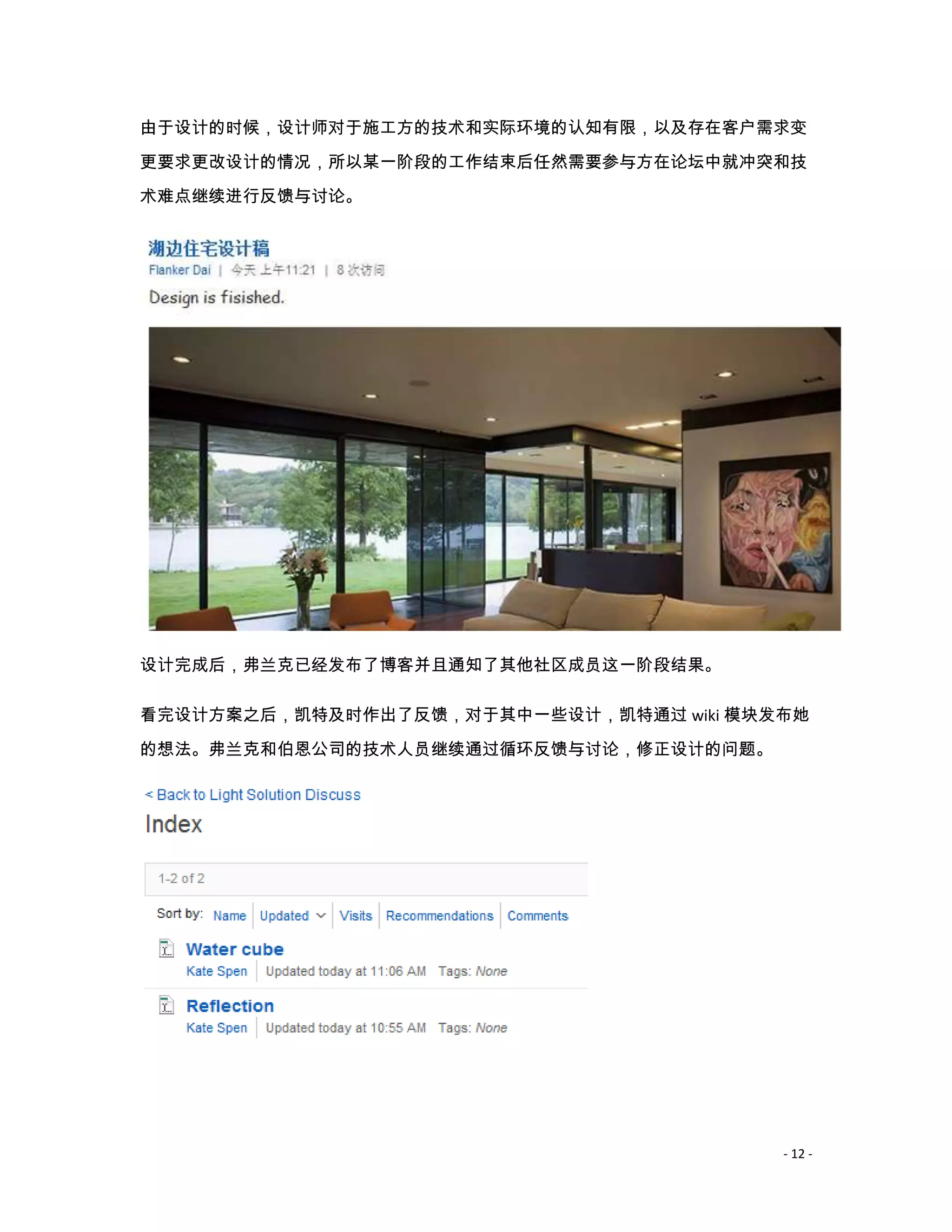 由于设计的时候，设计师对于施工方的技术和实际环境的认知有限，以及存在客户需求变
更要求更改设计的情况，所以某一阶段的工作结束后任然需要参与方在论坛中就冲突和技
术难点继续进行反馈与讨论。




设计完成后，弗兰克已经发布了博客并且通知了其他社区成员这一阶段结果。

看完设计方案之后，凯特及时作出了反馈，对于其中一些设计，凯特通过 wiki 模块发布她

的想法。弗兰克和伯恩公司的技术人员继续通过循环反馈与讨论，修正设计的问题。




                                         - 12 -
 