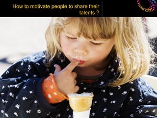 How to motivate people to share their
                            talents ?
 