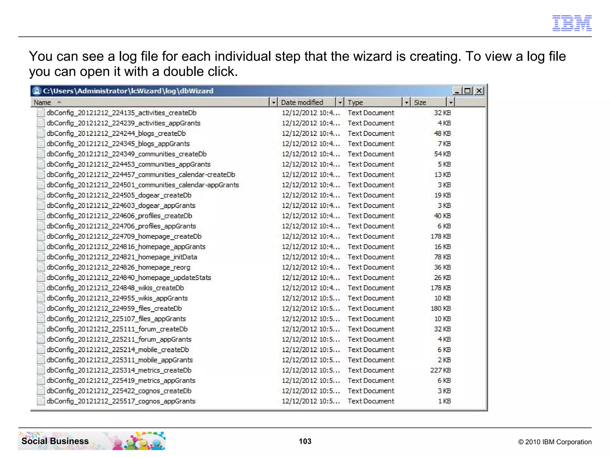 You can see a log file for each individual step that the wizard is creating. To view a log file
 you can open it with a double click.




Social Business                                 103                                    © 2010 IBM Corporation
 