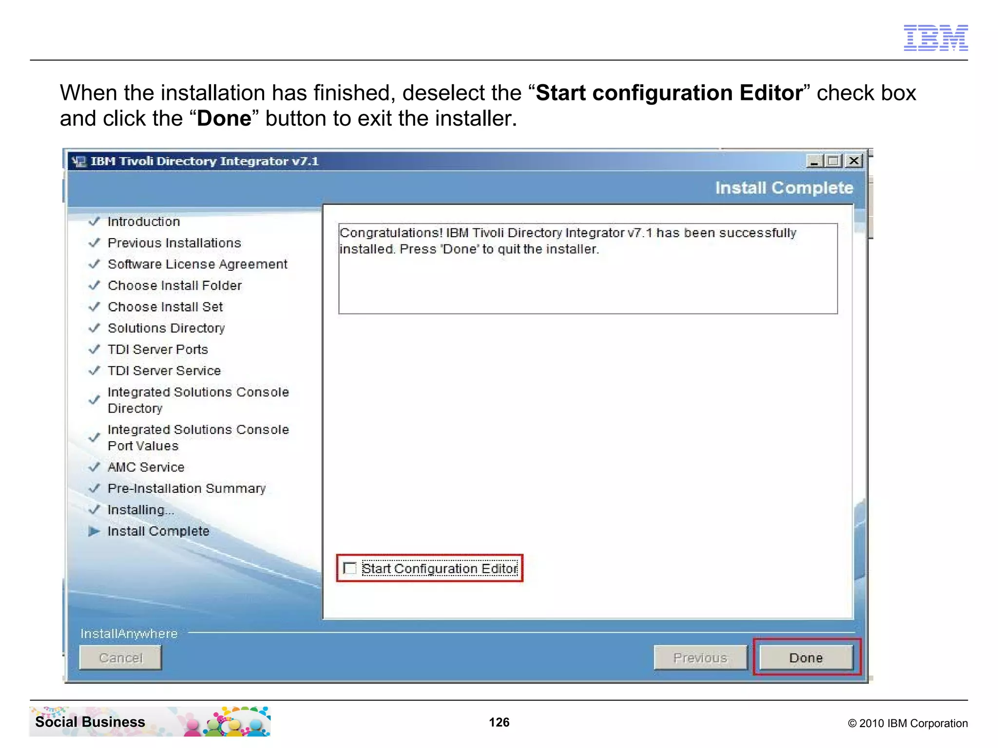 When the installation has finished, deselect the “Start configuration Editor” check box
   and click the “Done” button to exit the installer.




Social Business                               126                                  © 2010 IBM Corporation
 