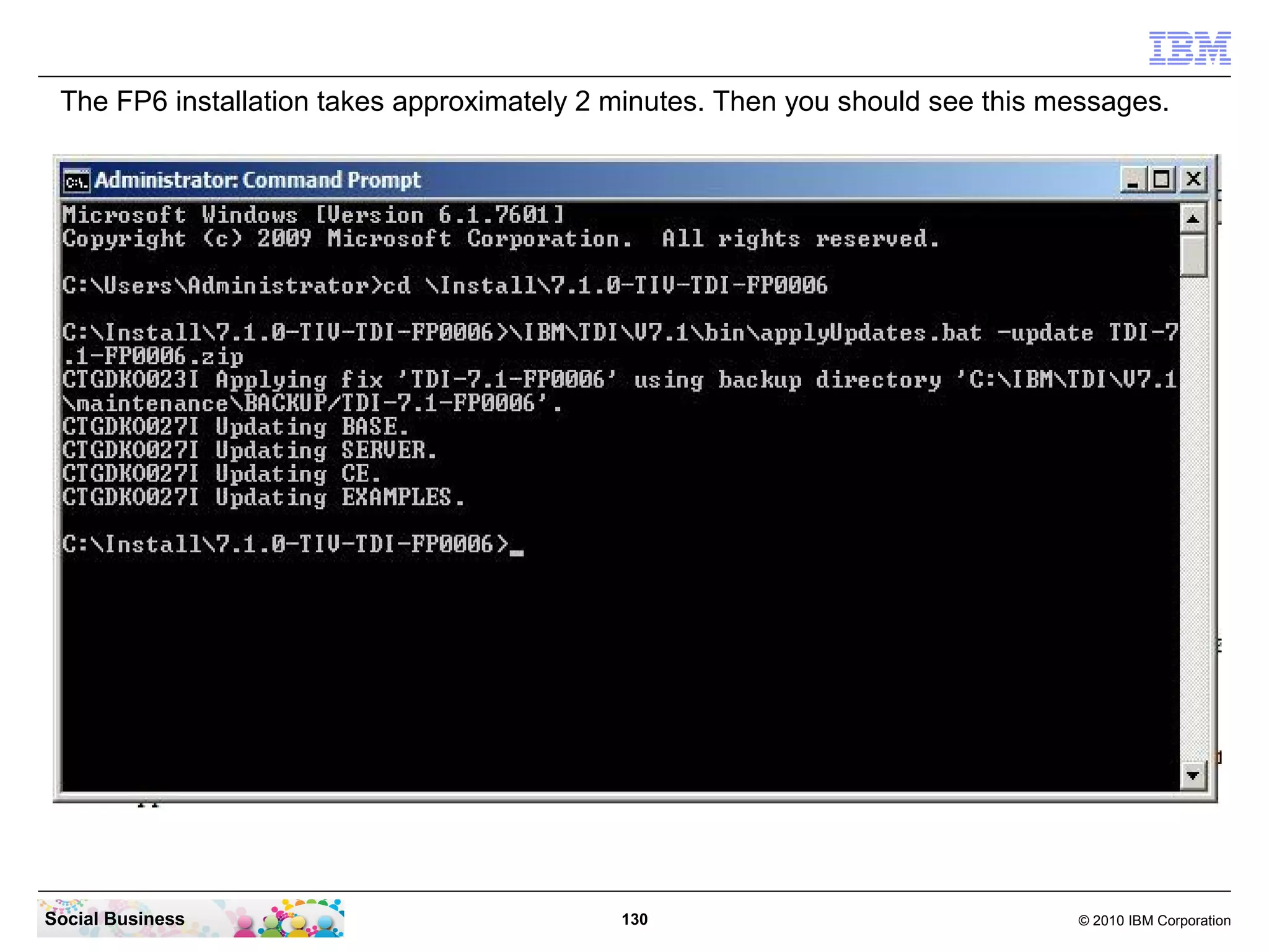 The FP6 installation takes approximately 2 minutes. Then you should see this messages.




Social Business                             130                                © 2010 IBM Corporation
 