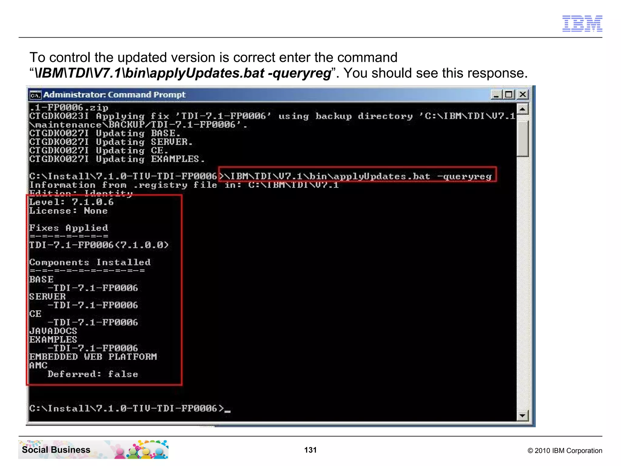 To control the updated version is correct enter the command
 “IBMTDIV7.1binapplyUpdates.bat -queryreg”. You should see this response.




Social Business                            131                               © 2010 IBM Corporation
 