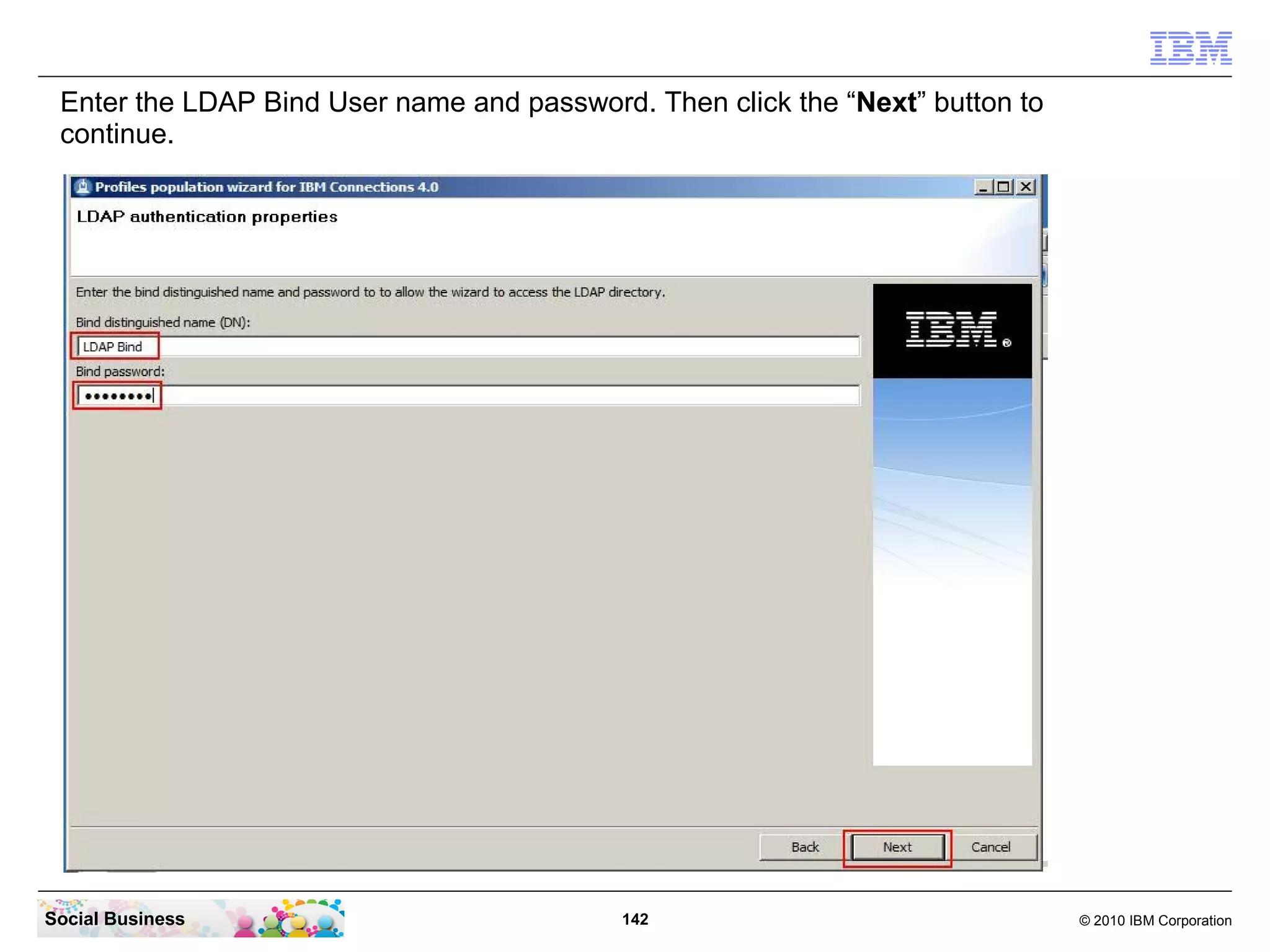 Enter the LDAP Bind User name and password. Then click the “Next” button to
 continue.




Social Business                            142                                 © 2010 IBM Corporation
 