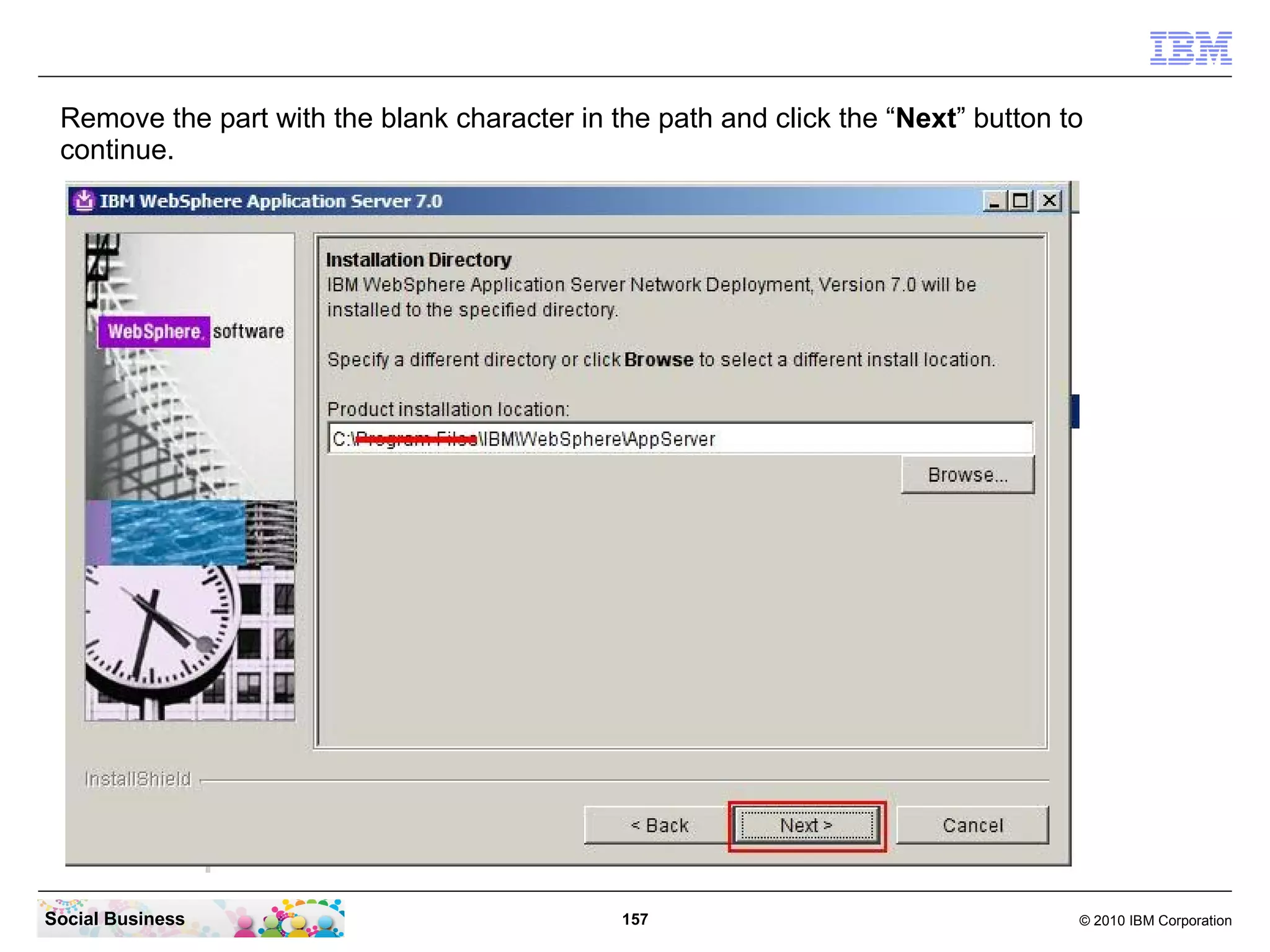Remove the part with the blank character in the path and click the “Next” button to
 continue.




Social Business                               157                                  © 2010 IBM Corporation
 