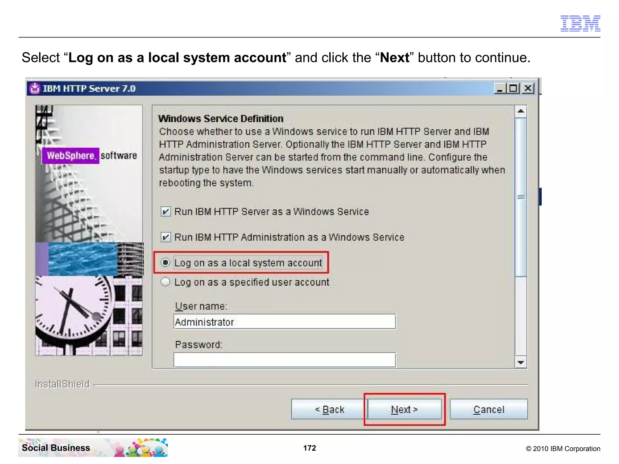 Select “Log on as a local system account” and click the “Next” button to continue.




Social Business                              172                                 © 2010 IBM Corporation
 