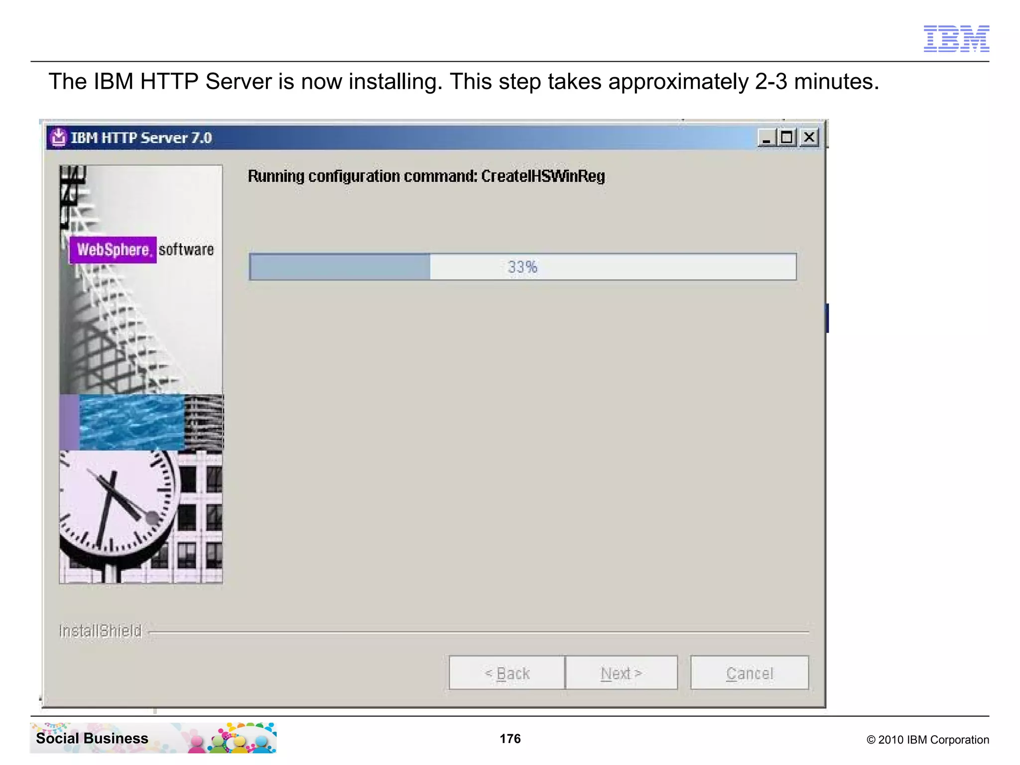 The IBM HTTP Server is now installing. This step takes approximately 2-3 minutes.




Social Business                             176                                 © 2010 IBM Corporation
 