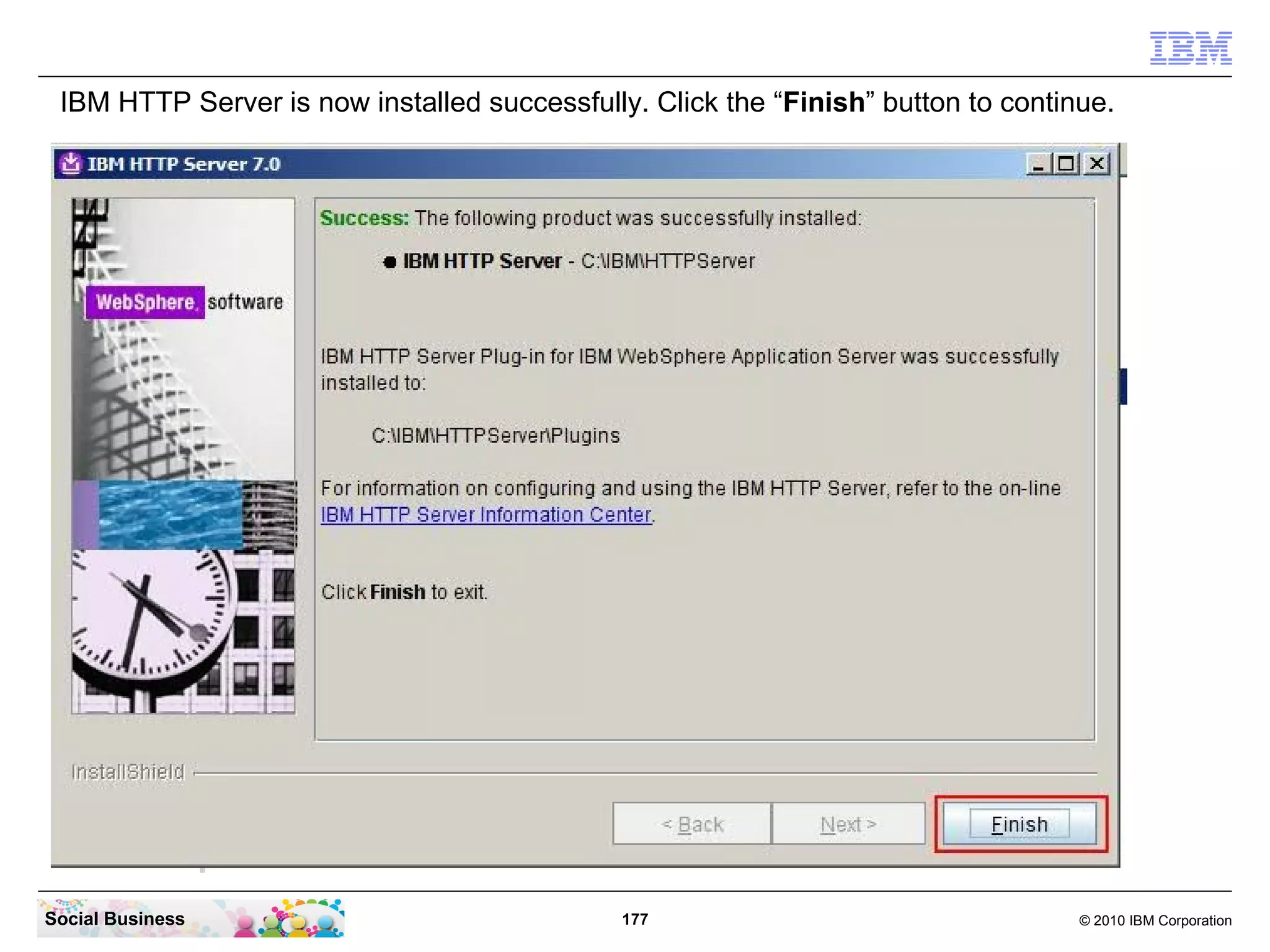 IBM HTTP Server is now installed successfully. Click the “Finish” button to continue.




Social Business                               177                                  © 2010 IBM Corporation
 