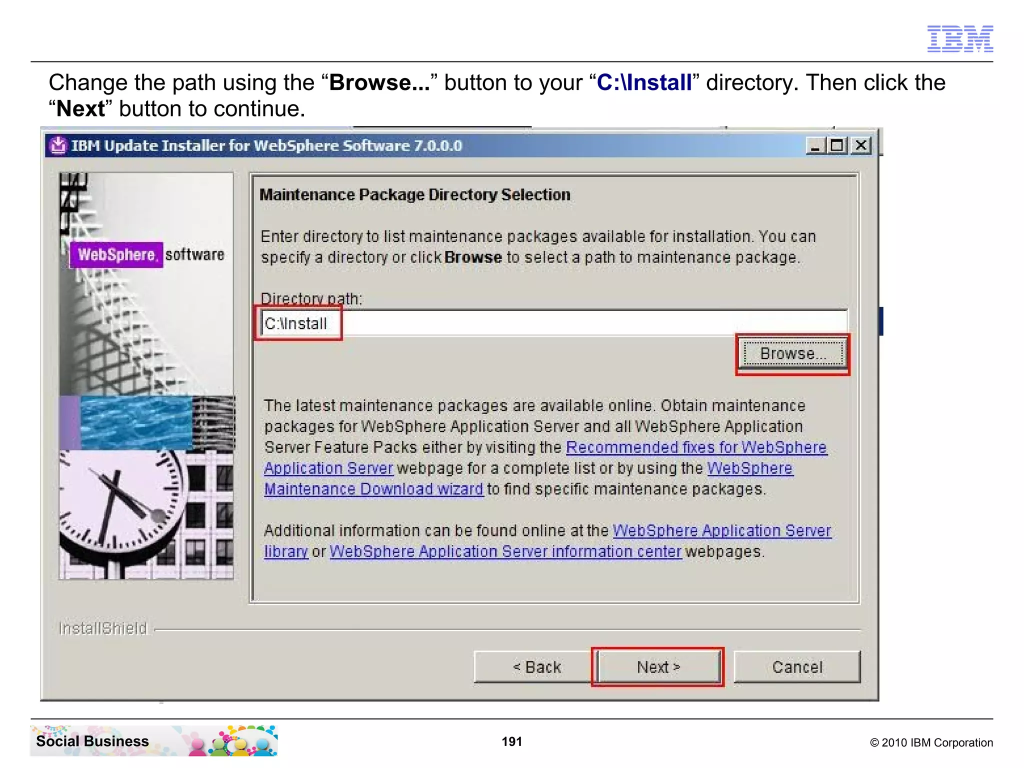 Change the path using the “Browse...” button to your “C:Install” directory. Then click the
 “Next” button to continue.




Social Business                               191                                   © 2010 IBM Corporation
 