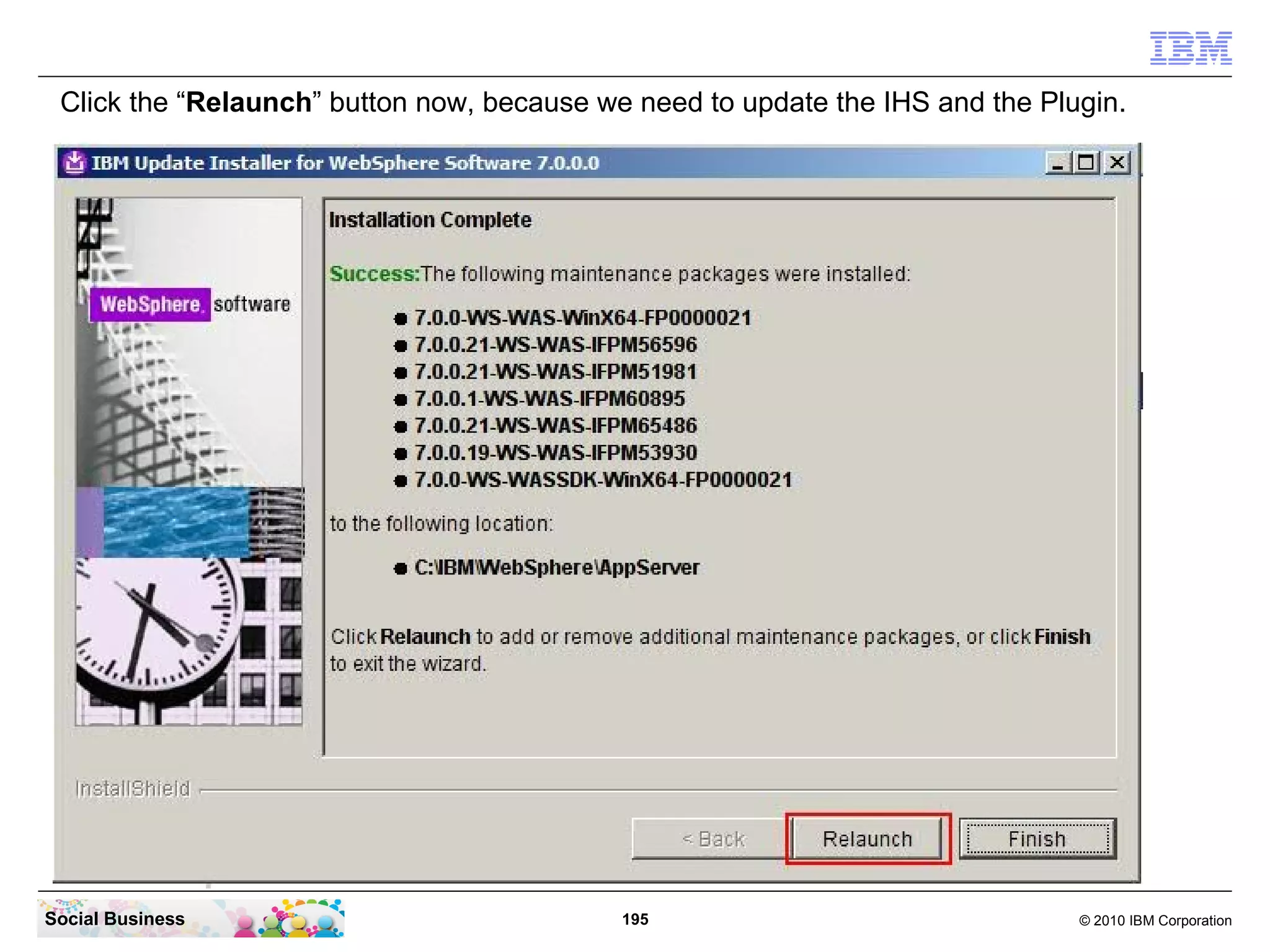 Click the “Relaunch” button now, because we need to update the IHS and the Plugin.




Social Business                             195                                © 2010 IBM Corporation
 