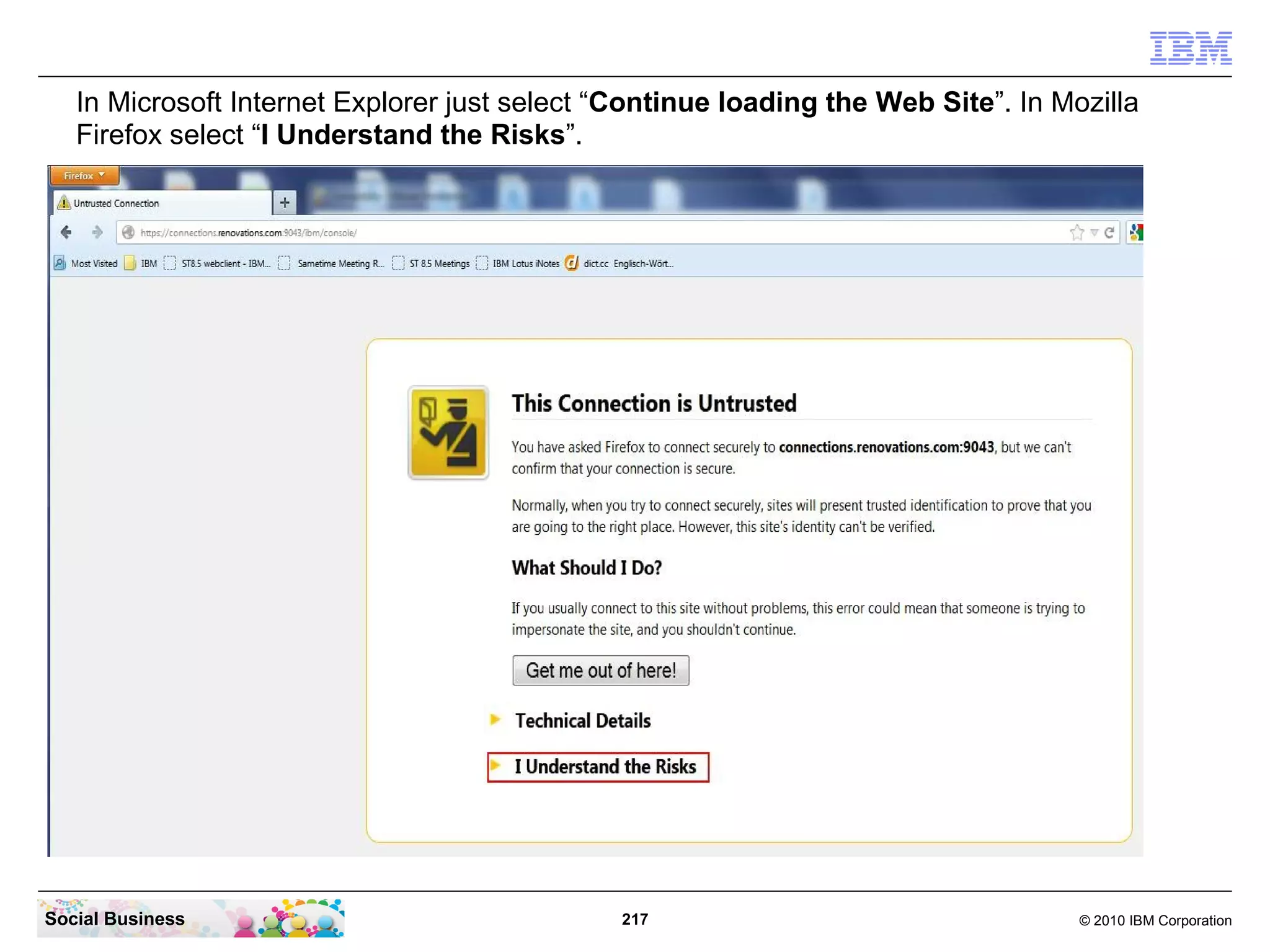 In Microsoft Internet Explorer just select “Continue loading the Web Site”. In Mozilla
   Firefox select “I Understand the Risks”.




Social Business                                217                                  © 2010 IBM Corporation
 
