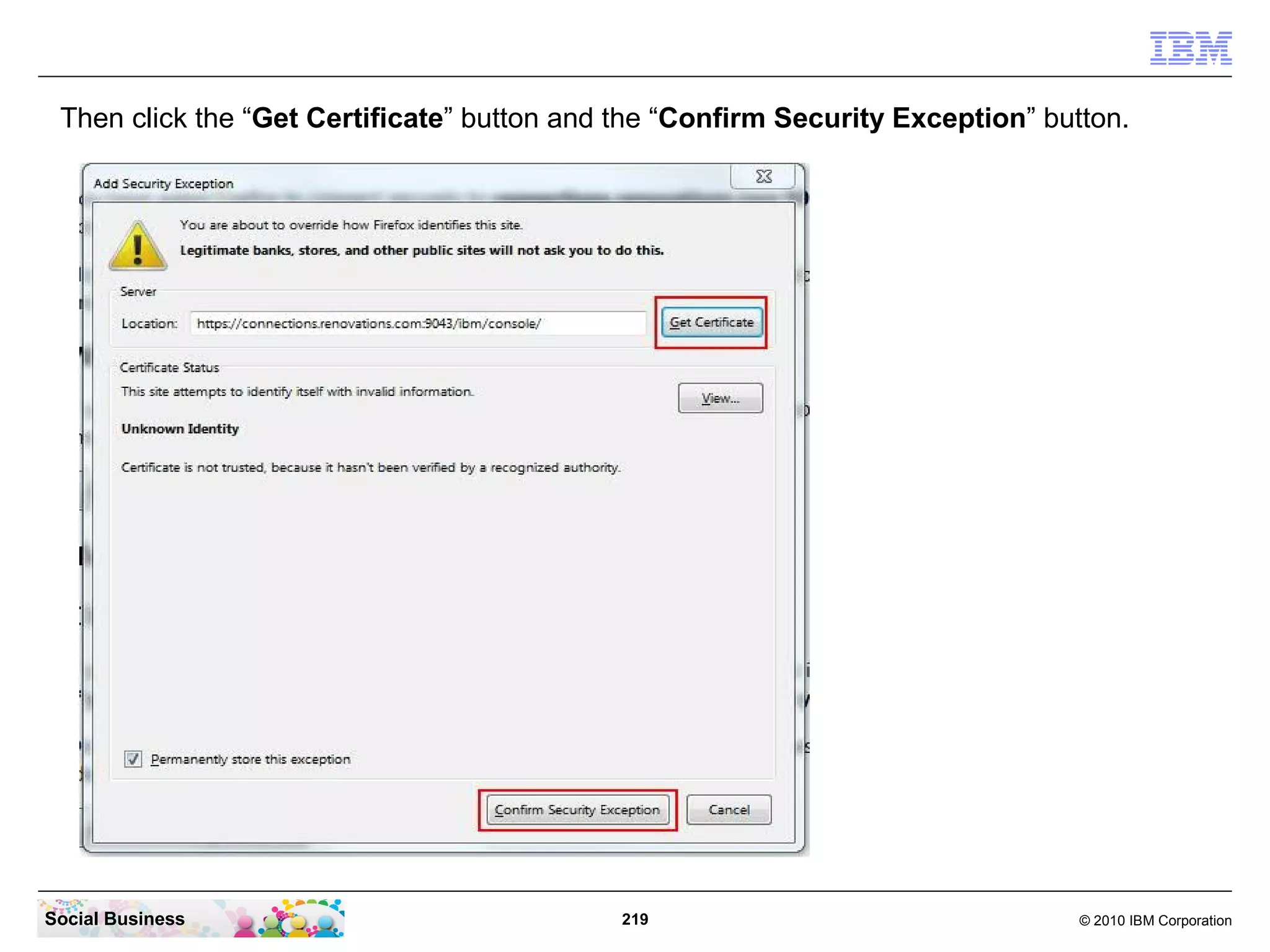 Then click the “Get Certificate” button and the “Confirm Security Exception” button.




Social Business                              219                                 © 2010 IBM Corporation
 