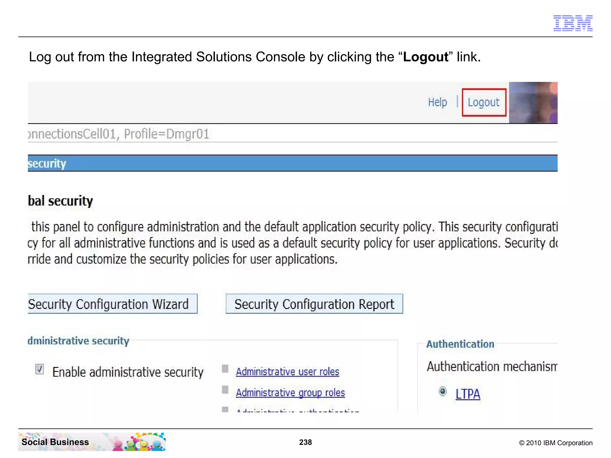 Log out from the Integrated Solutions Console by clicking the “Logout” link.




Social Business                               238                               © 2010 IBM Corporation
 