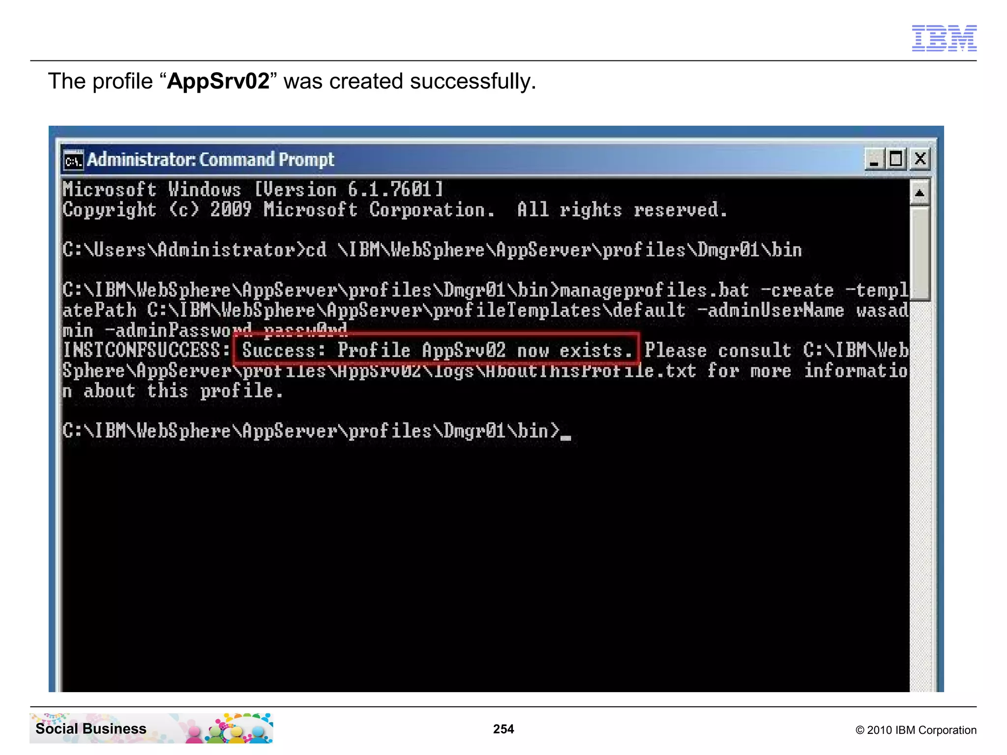 The profile “AppSrv02” was created successfully.




Social Business                             254     © 2010 IBM Corporation
 
