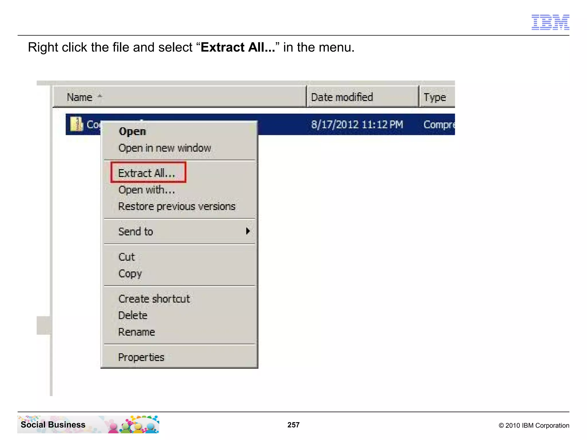 Right click the file and select “Extract All...” in the menu.




Social Business                                  257             © 2010 IBM Corporation
 