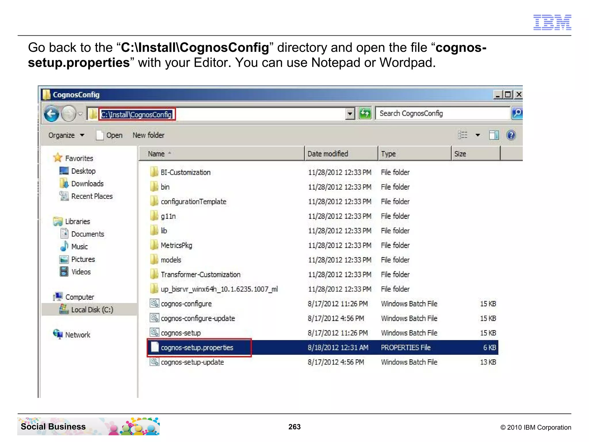 Go back to the “C:InstallCognosConfig” directory and open the file “cognos-
 setup.properties” with your Editor. You can use Notepad or Wordpad.




Social Business                             263                                  © 2010 IBM Corporation
 