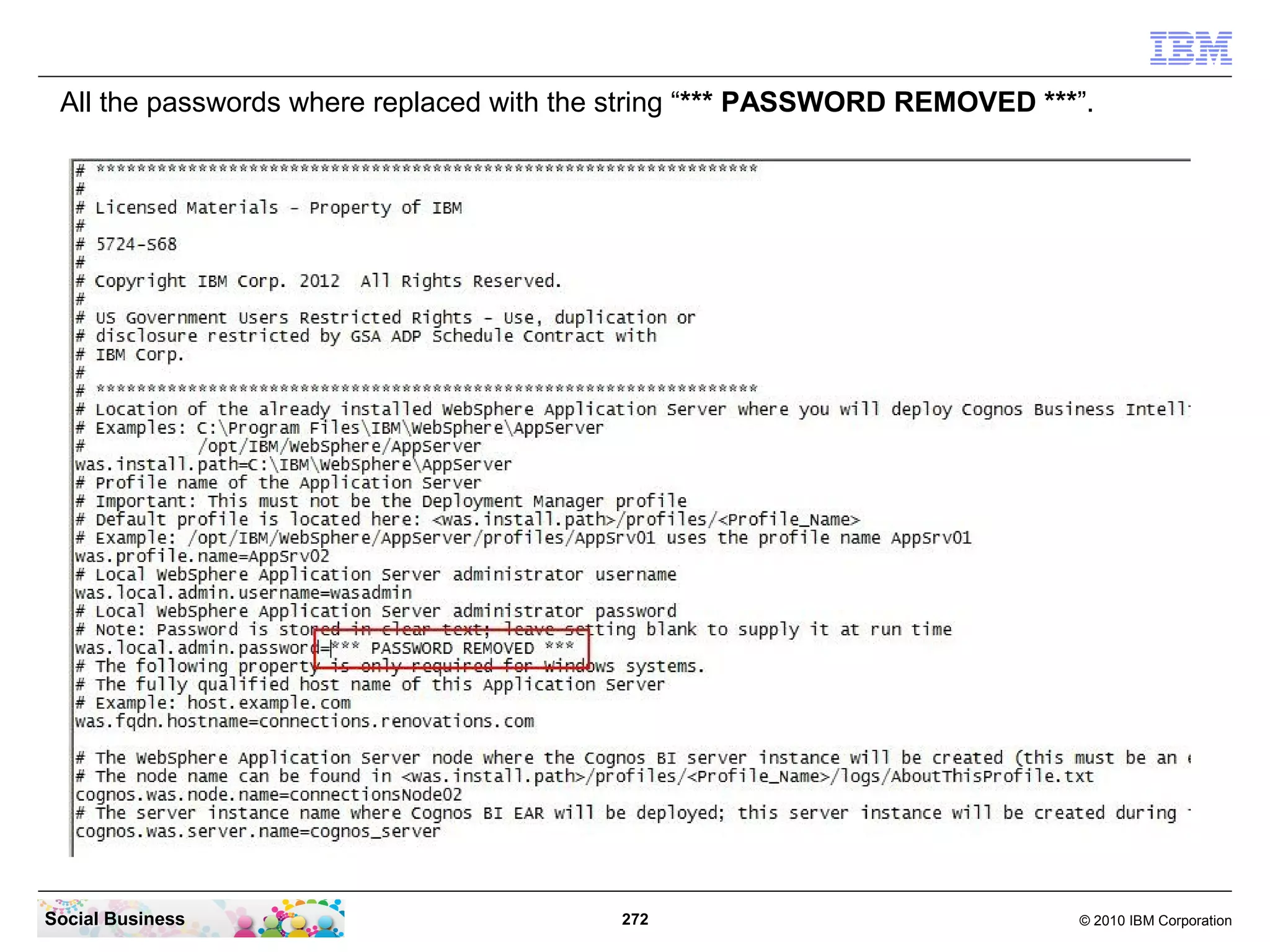 All the passwords where replaced with the string “*** PASSWORD REMOVED ***”.




Social Business                           272                              © 2010 IBM Corporation
 