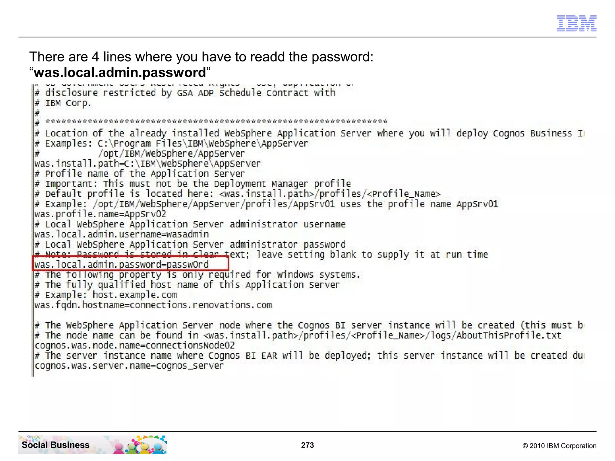 There are 4 lines where you have to readd the password:
 “was.local.admin.password”




Social Business                             273            © 2010 IBM Corporation
 