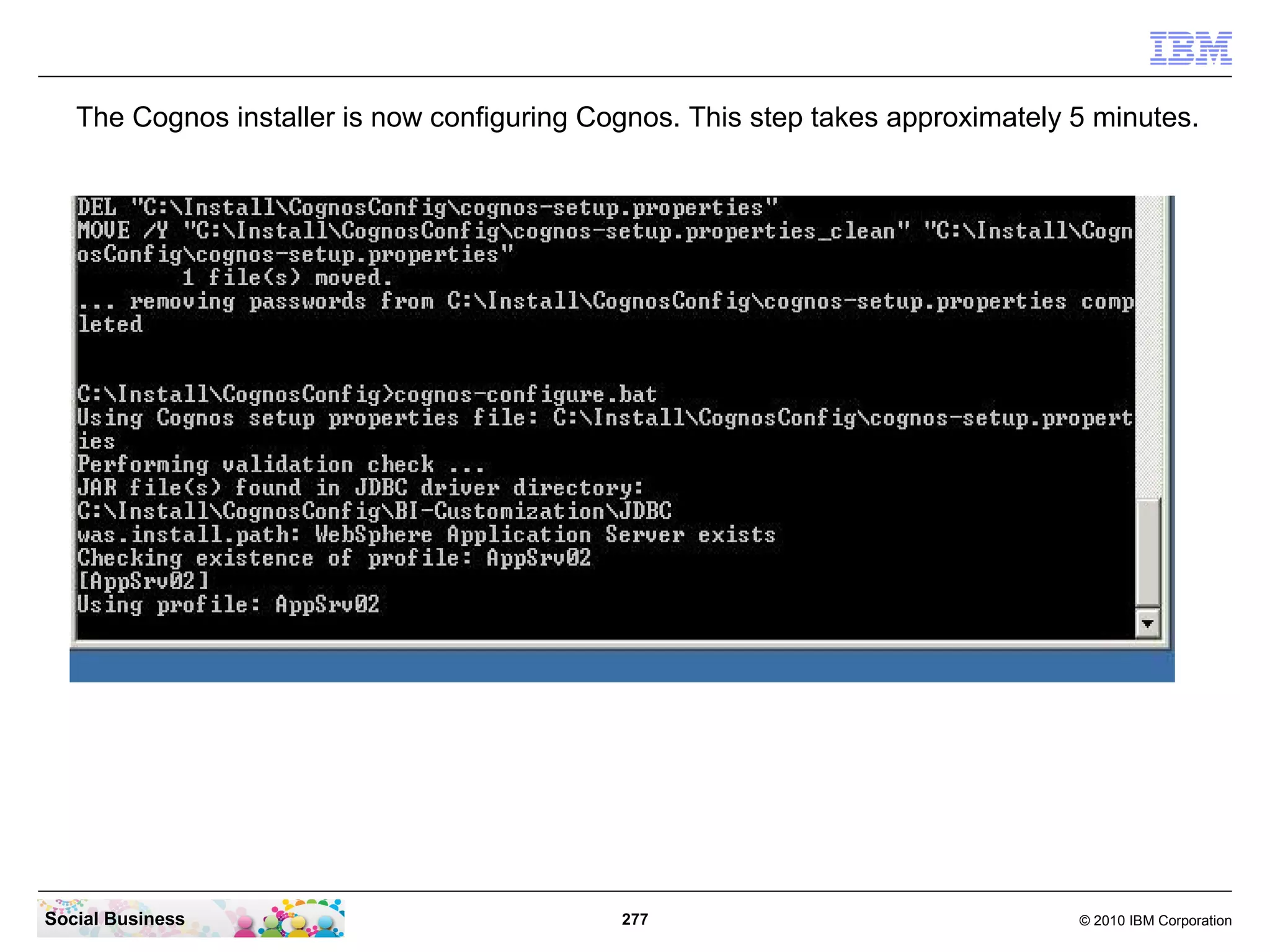 The Cognos installer is now configuring Cognos. This step takes approximately 5 minutes.




Social Business                              277                                 © 2010 IBM Corporation
 
