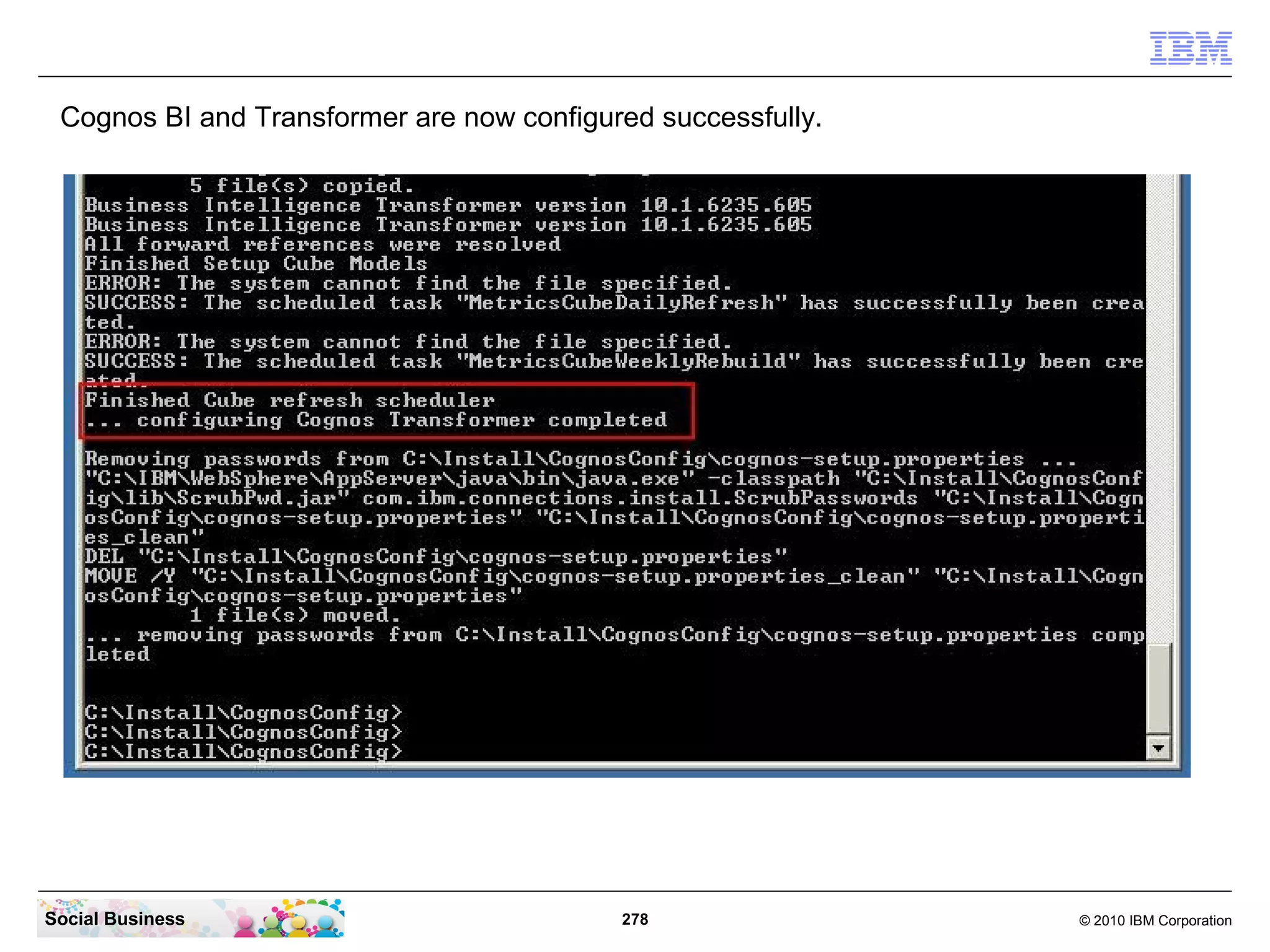Cognos BI and Transformer are now configured successfully.




Social Business                            278                © 2010 IBM Corporation
 