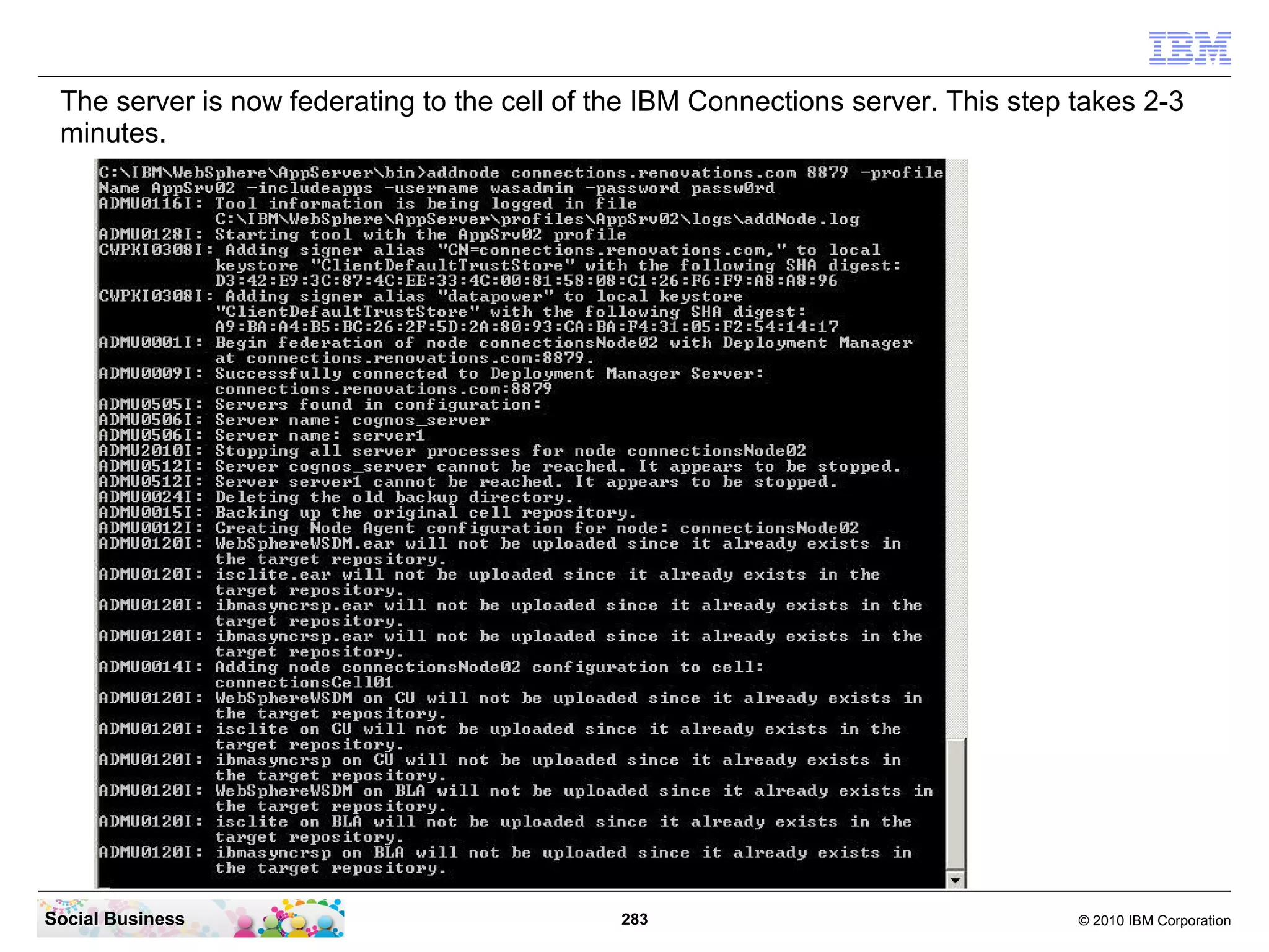 The server is now federating to the cell of the IBM Connections server. This step takes 2-3
 minutes.




Social Business                               283                                  © 2010 IBM Corporation
 