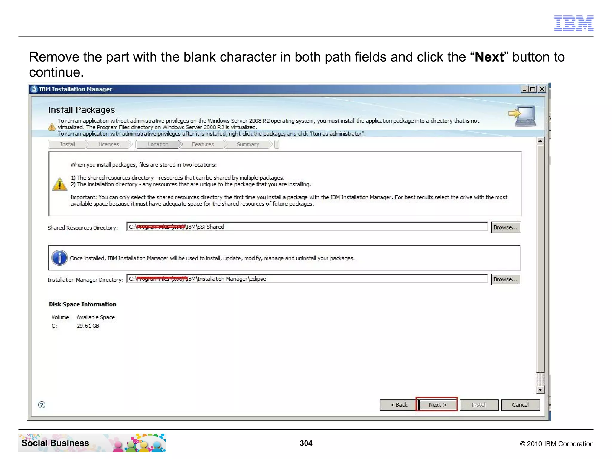 Remove the part with the blank character in both path fields and click the “Next” button to
 continue.




Social Business                               304                                   © 2010 IBM Corporation
 