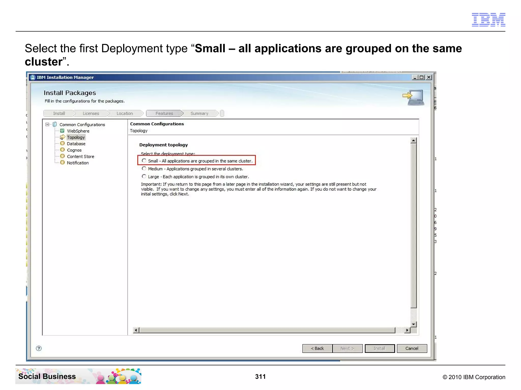 Select the first Deployment type “Small – all applications are grouped on the same
 cluster”.




Social Business                             311                                © 2010 IBM Corporation
 