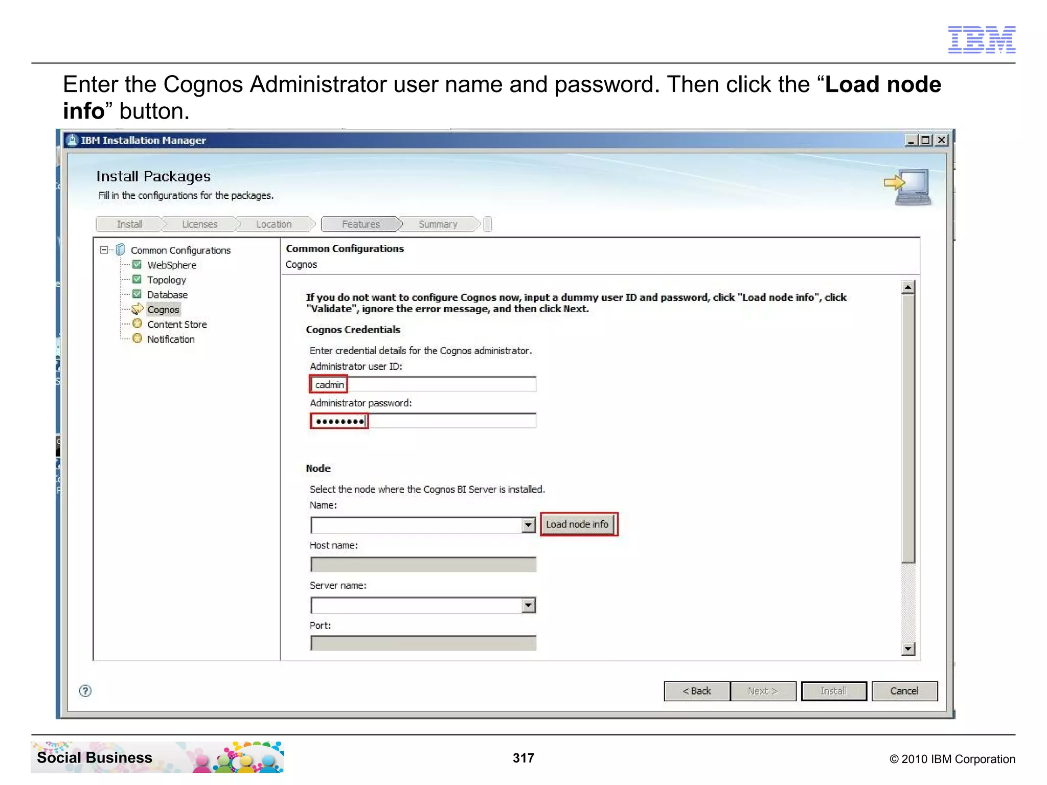 Enter the Cognos Administrator user name and password. Then click the “Load node
   info” button.




Social Business                            317                                © 2010 IBM Corporation
 