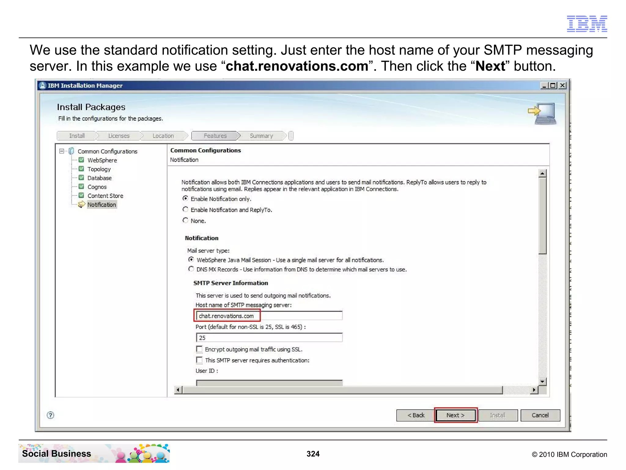 We use the standard notification setting. Just enter the host name of your SMTP messaging
 server. In this example we use “chat.renovations.com”. Then click the “Next” button.




Social Business                             324                                 © 2010 IBM Corporation
 