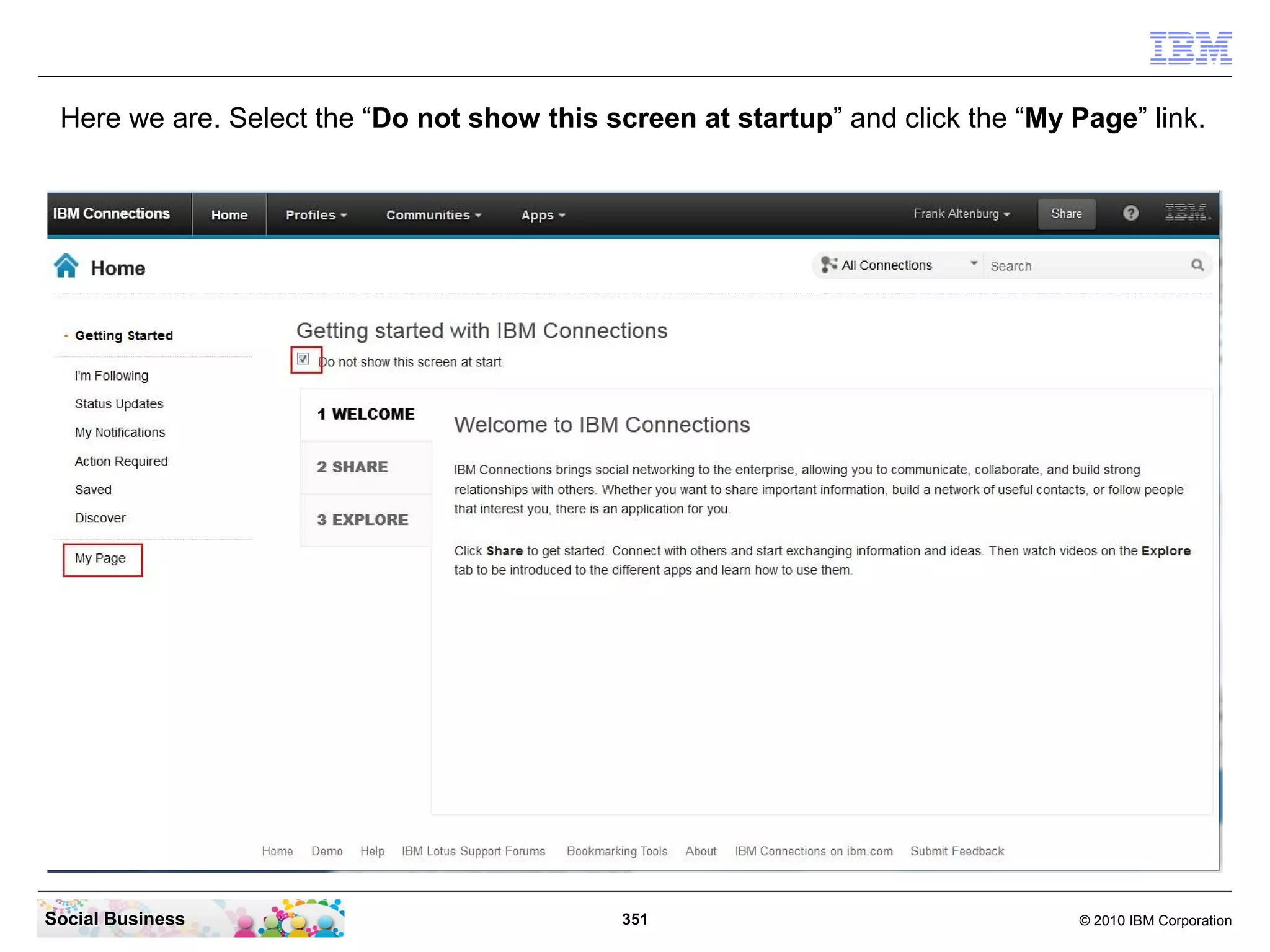 Here we are. Select the “Do not show this screen at startup” and click the “My Page” link.




Social Business                              351                                 © 2010 IBM Corporation
 