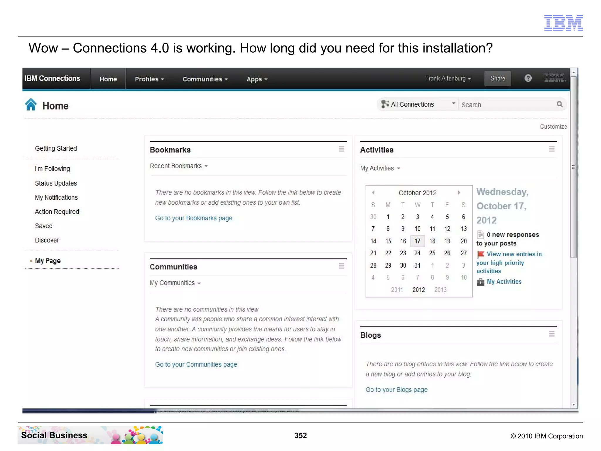 Wow – Connections 4.0 is working. How long did you need for this installation?




Social Business                              352                                  © 2010 IBM Corporation
 