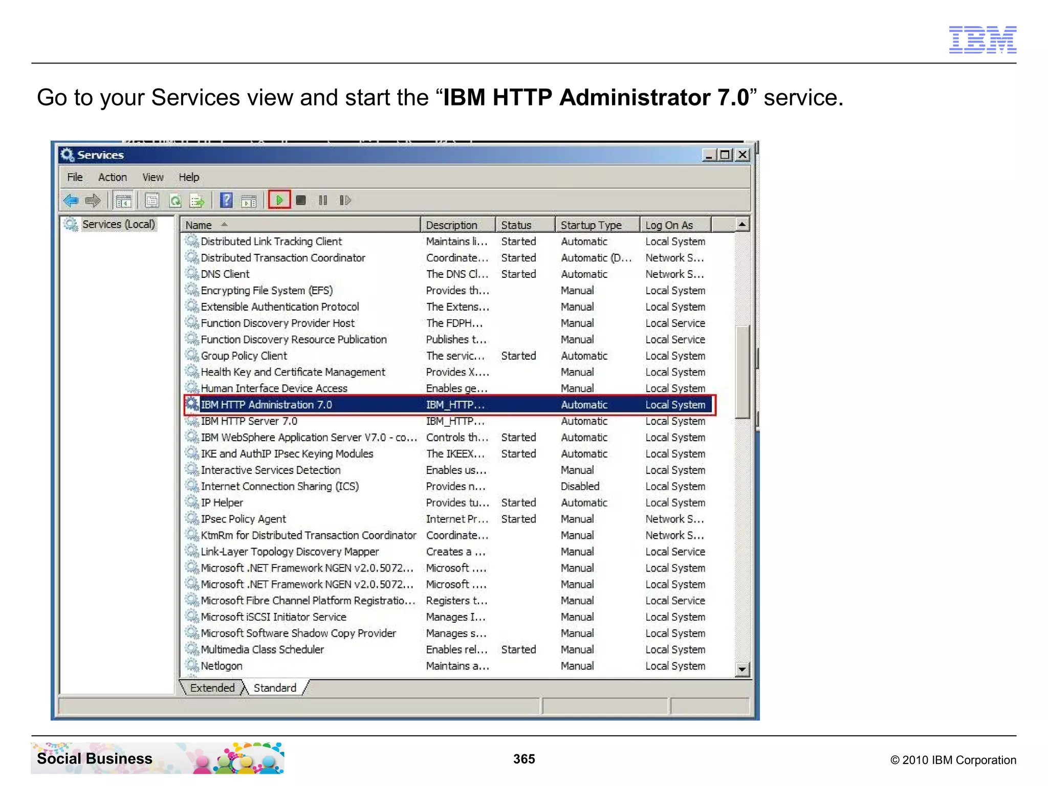 Go to your Services view and start the “IBM HTTP Administrator 7.0” service.




Social Business                             365                                © 2010 IBM Corporation
 