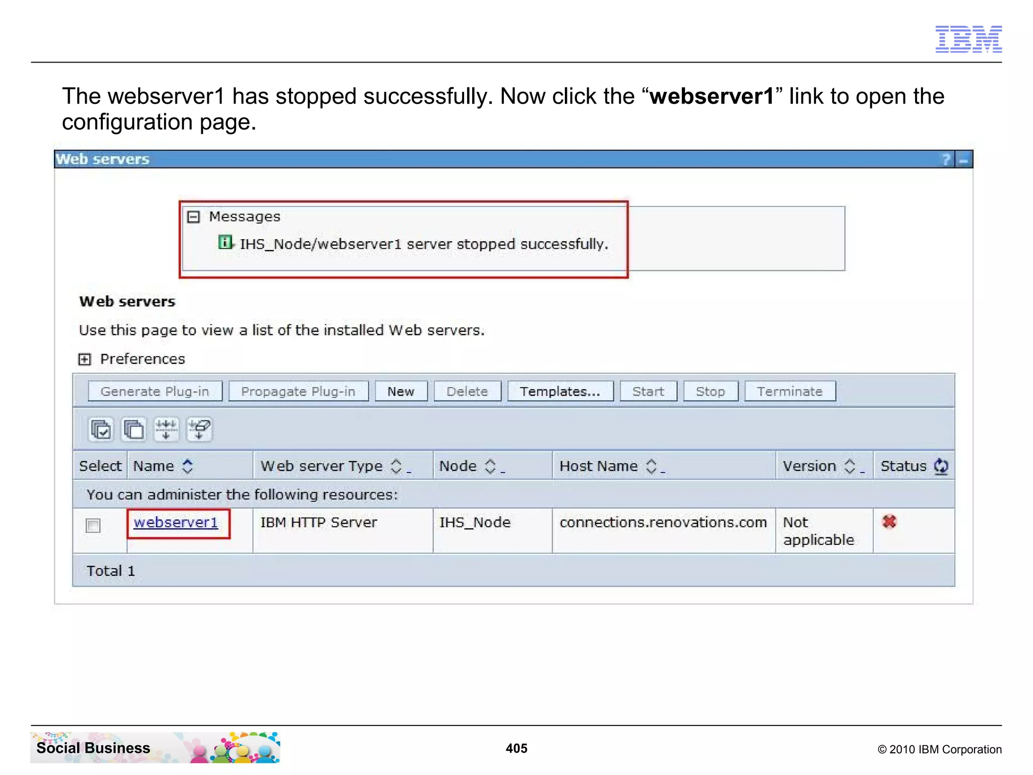The webserver1 has stopped successfully. Now click the “webserver1” link to open the
   configuration page.




Social Business                              405                                © 2010 IBM Corporation
 
