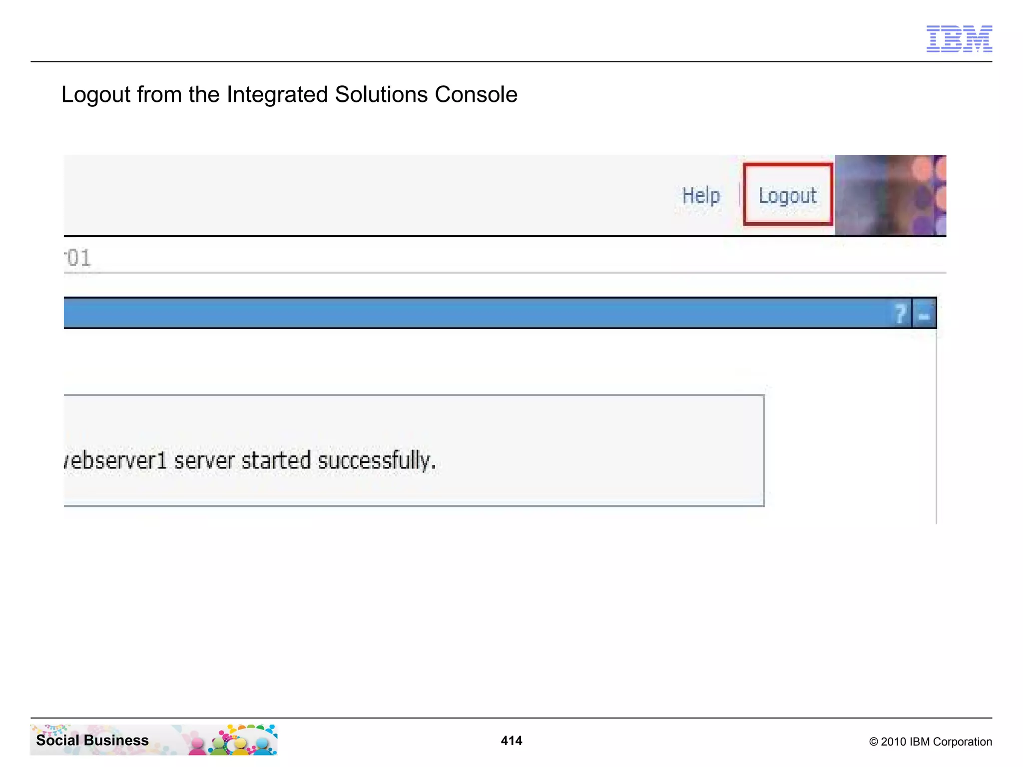 Logout from the Integrated Solutions Console




Social Business                              414   © 2010 IBM Corporation
 