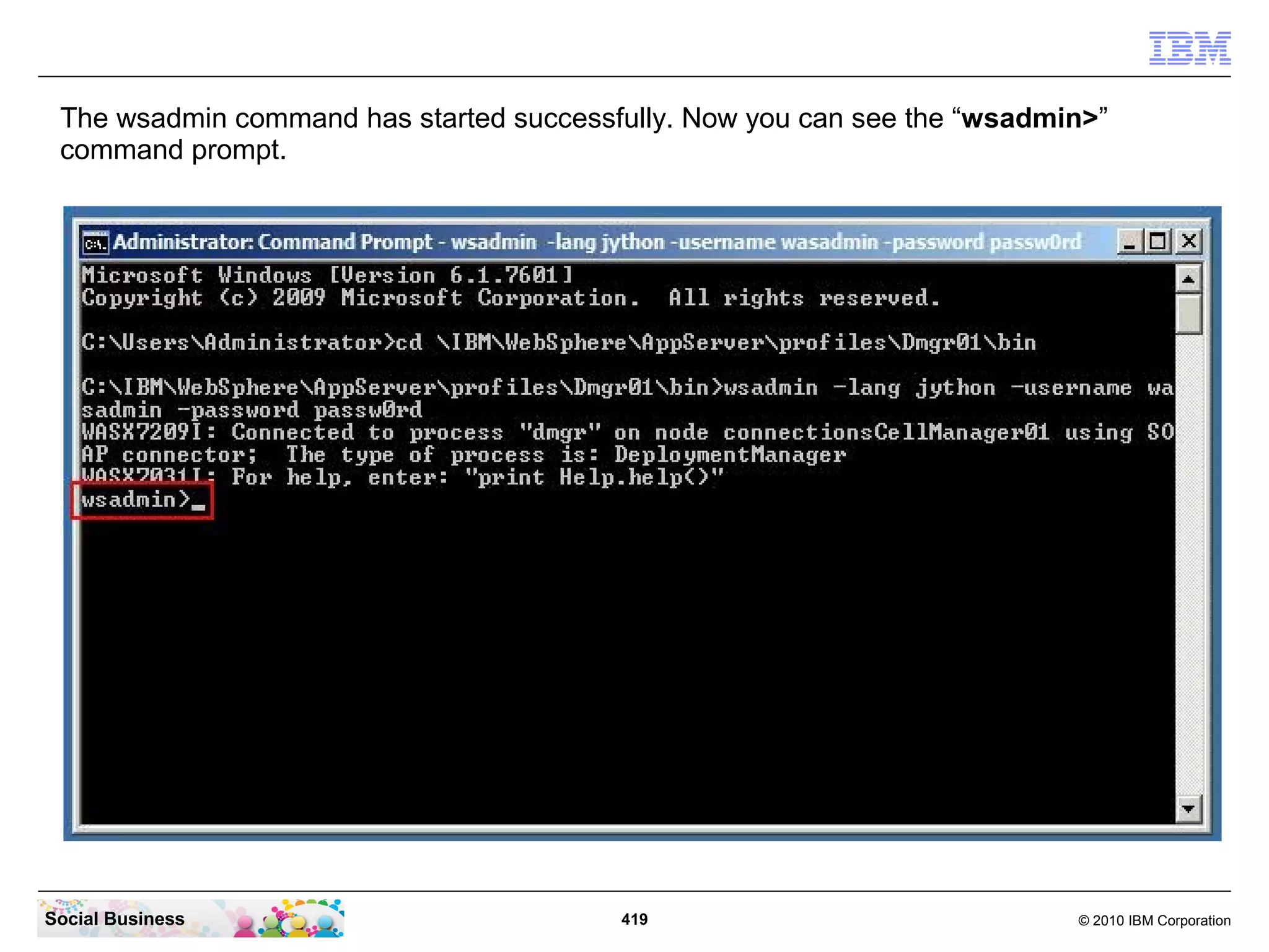 The wsadmin command has started successfully. Now you can see the “wsadmin>”
 command prompt.




Social Business                          419                              © 2010 IBM Corporation
 