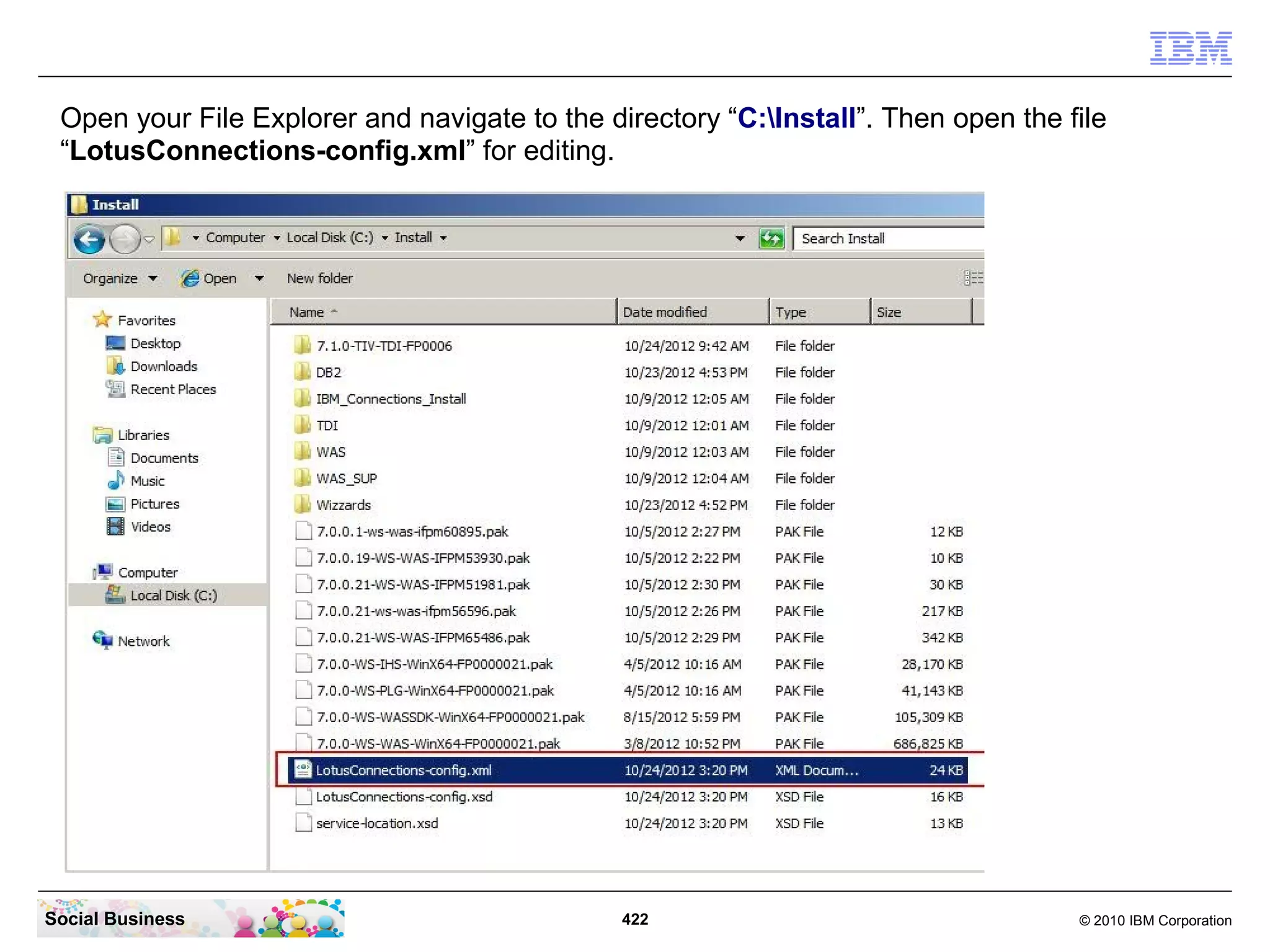 Open your File Explorer and navigate to the directory “C:Install”. Then open the file
 “LotusConnections-config.xml” for editing.




Social Business                                422                                  © 2010 IBM Corporation
 